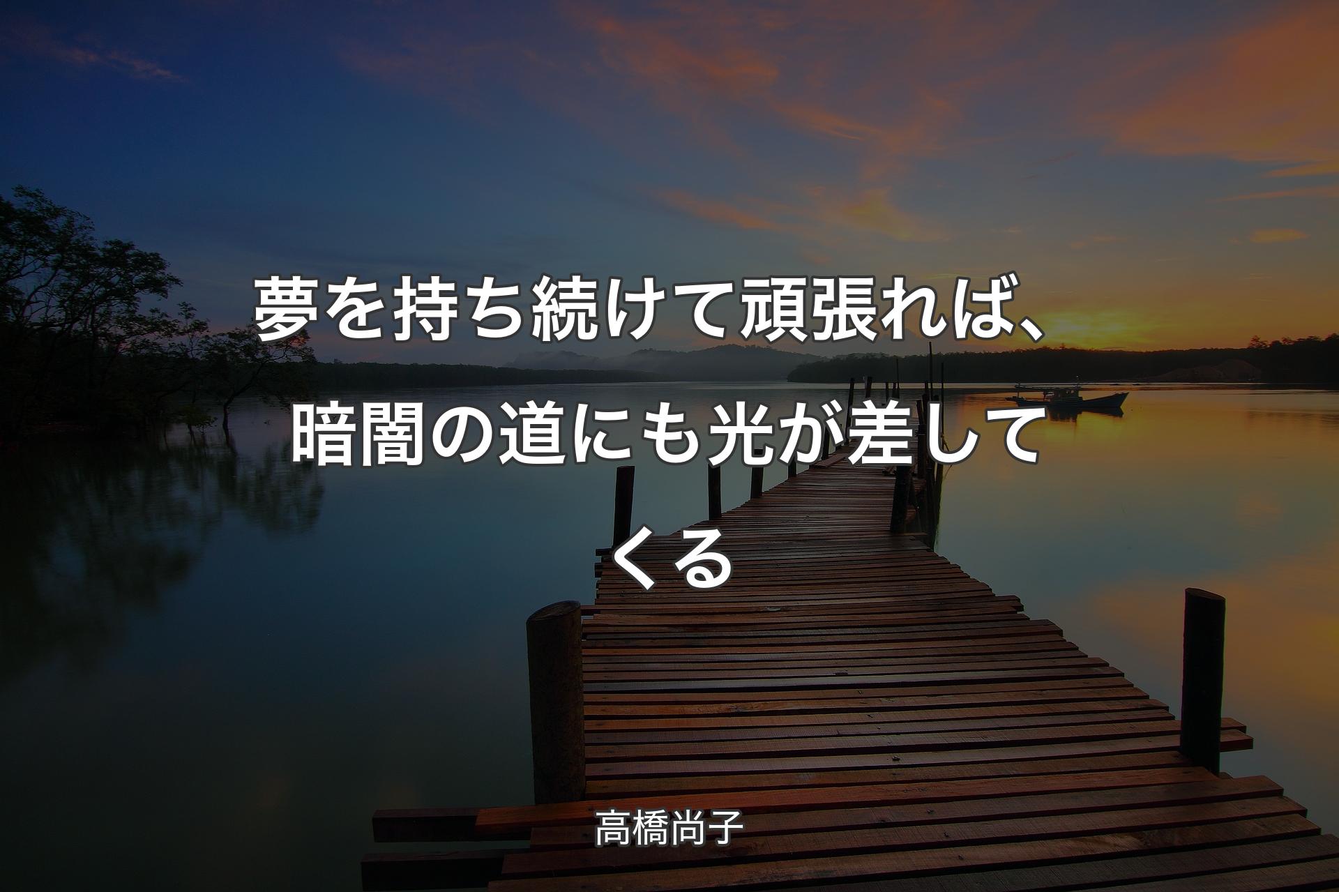 夢を持ち続けて頑張れば、暗闇の道にも光が差してくる - 高橋尚子