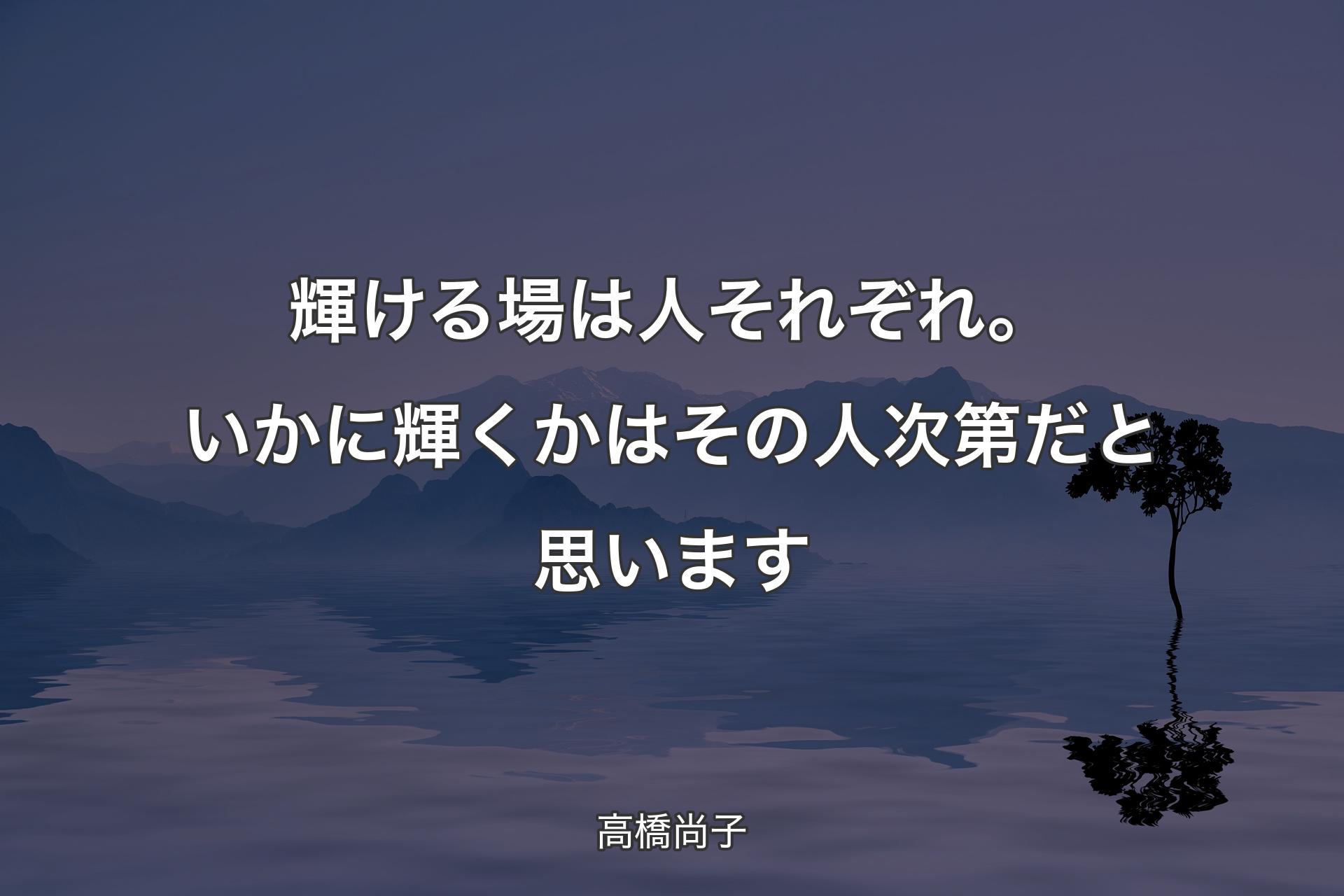 【背景4】輝�ける場は人それぞれ。いかに輝くかはその人次第だと思います - 高橋尚子