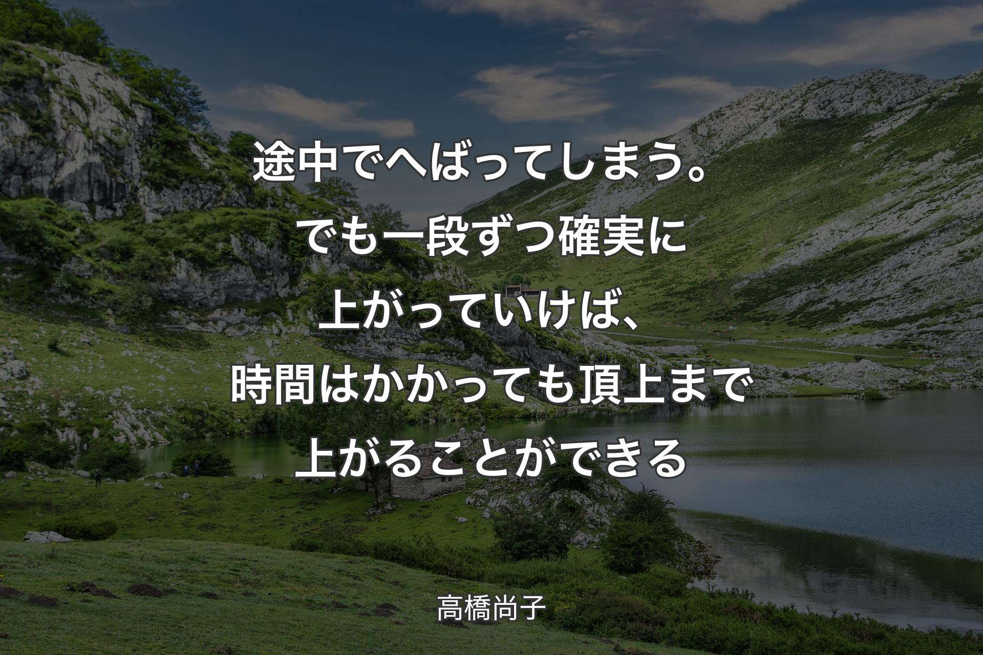 【背景1】途中でへばってしまう。でも一段ずつ確実に上がっていけば、時間はかかっても頂上まで上がることができる - 高橋尚子