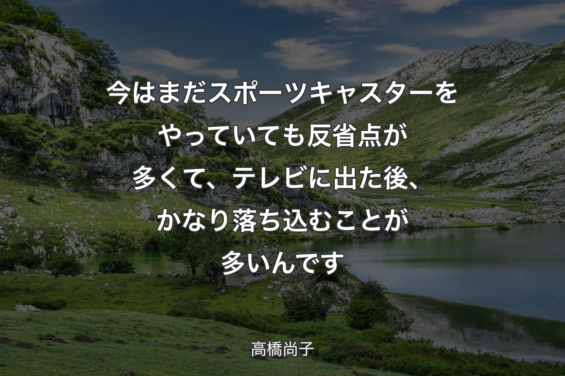 【背景1】今はまだスポーツキャスターをやっていても反省点が多くて、テレビに出た後、かなり落ち込むことが多いんです - 高橋尚子