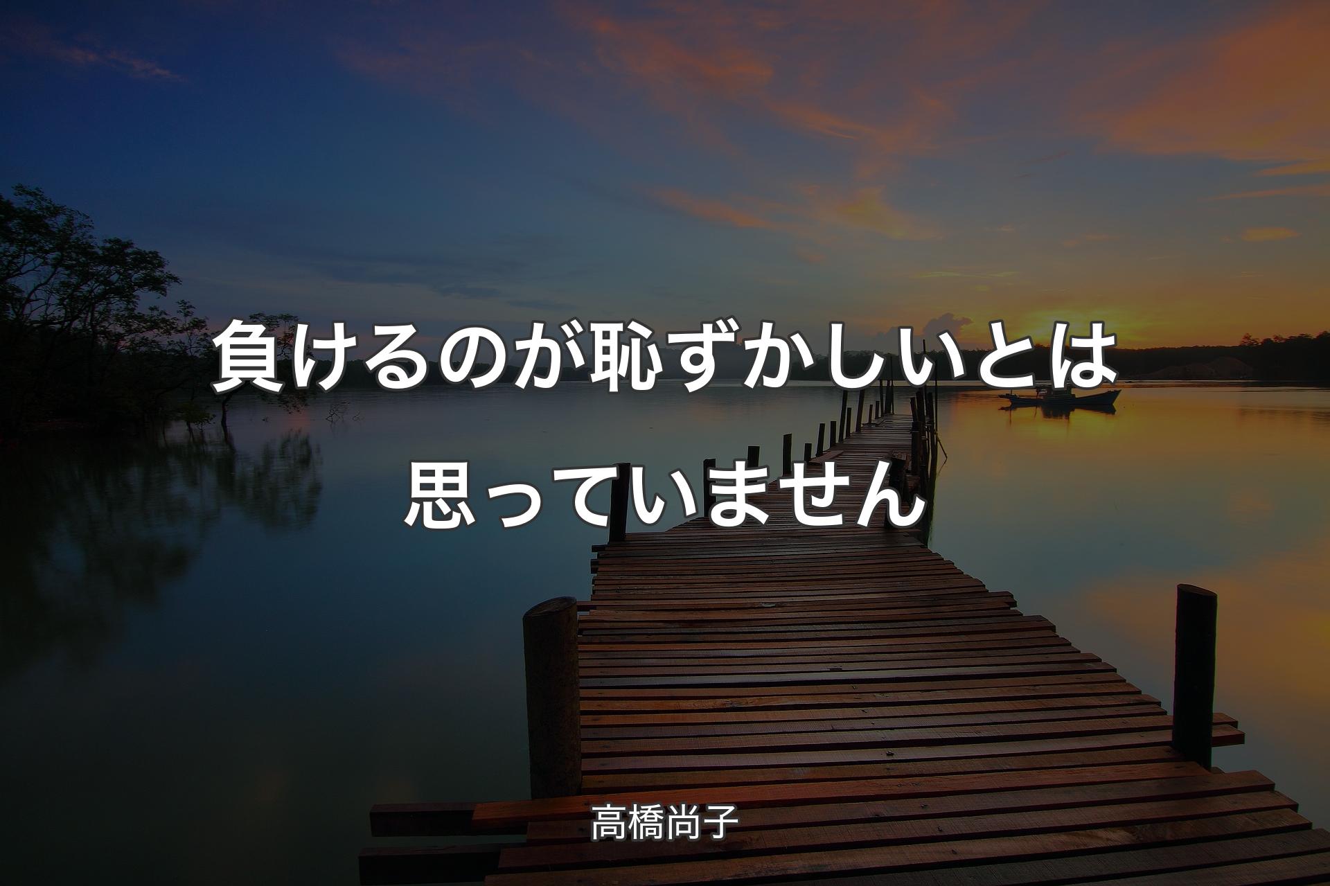 【背景3】負けるのが恥ずかしいとは思っていません - 高橋尚子