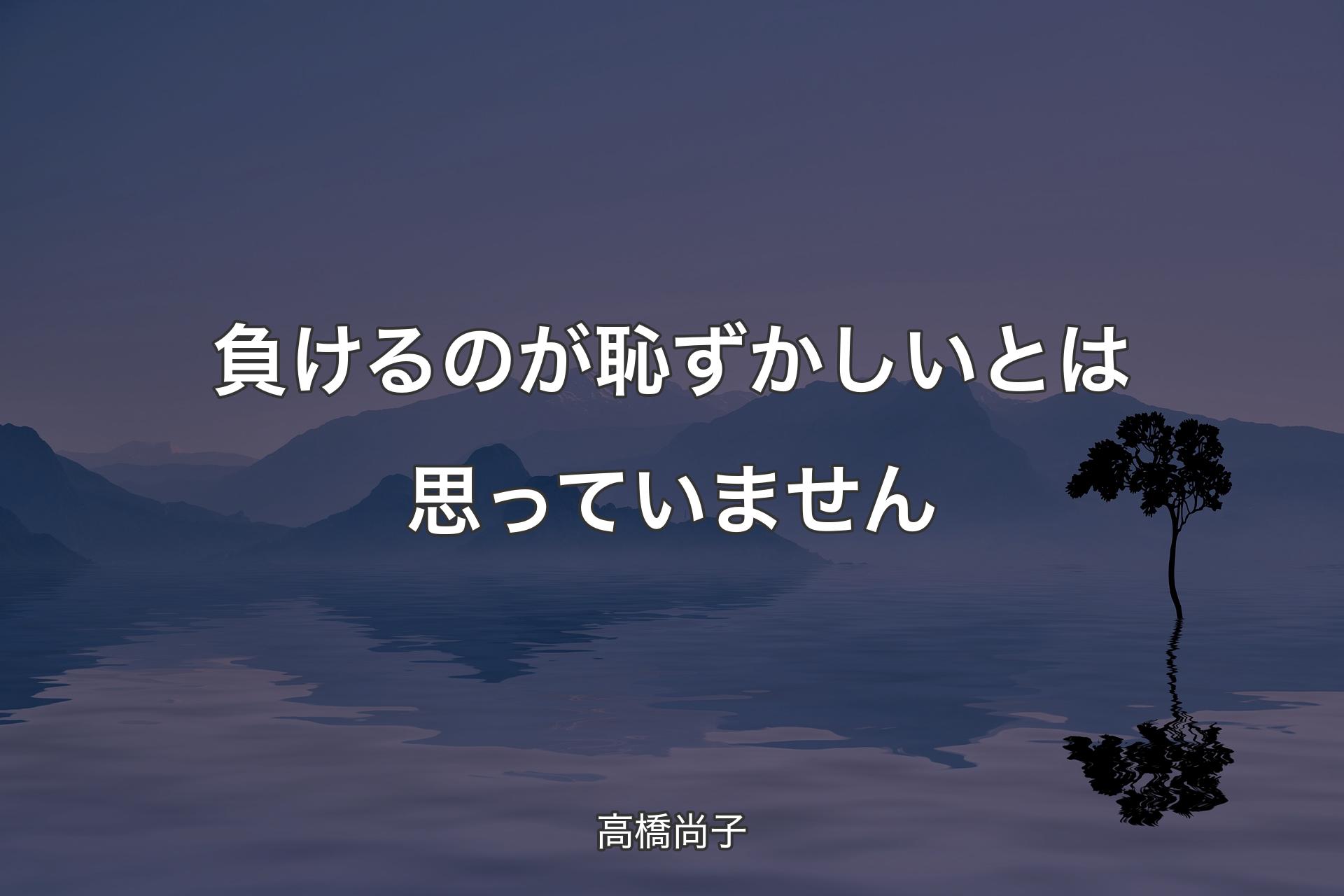 負けるのが恥ずかしいとは思っていません - 高橋尚子