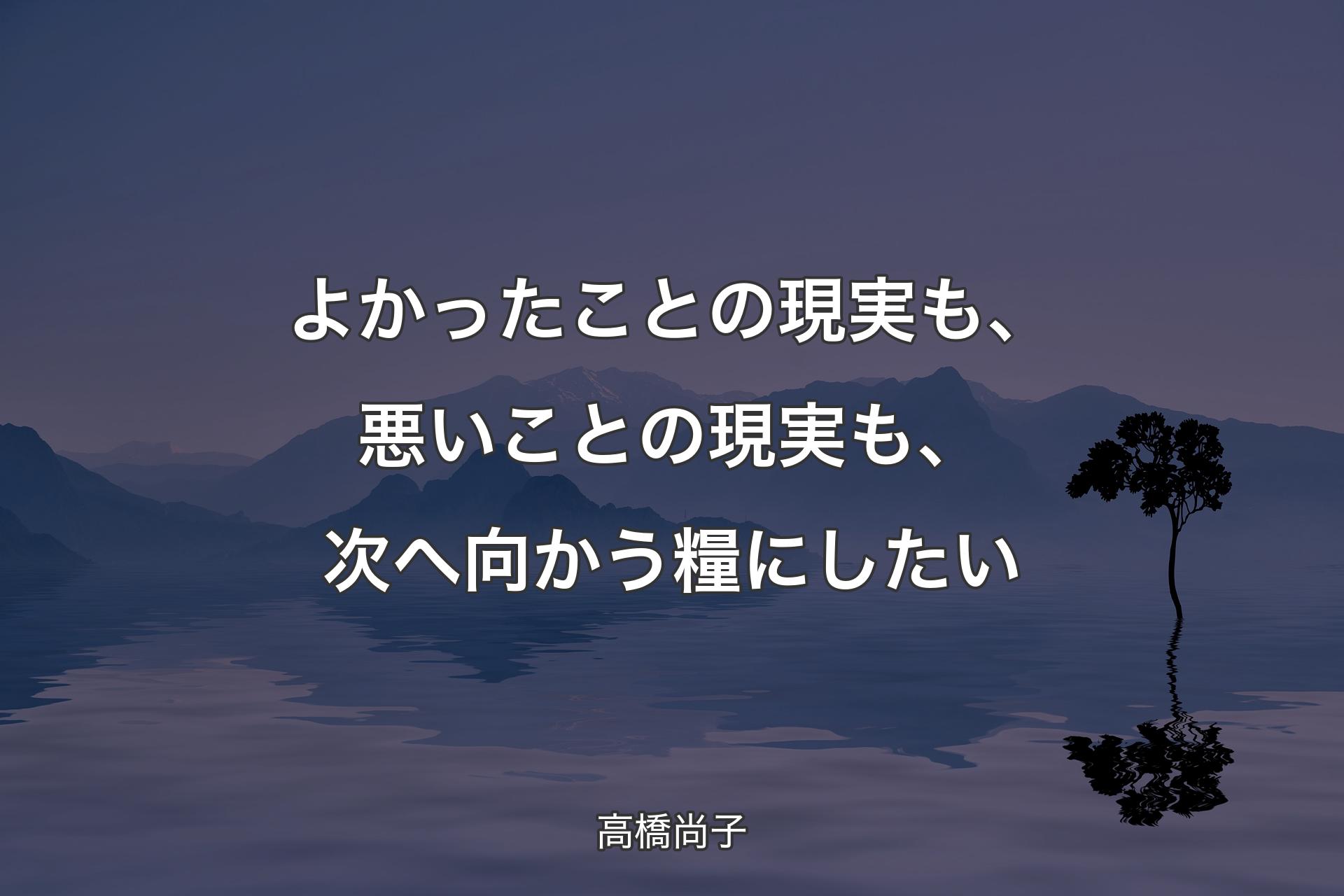 よかったことの現実も、悪いことの現実も、次へ向かう糧にしたい - 高橋尚子