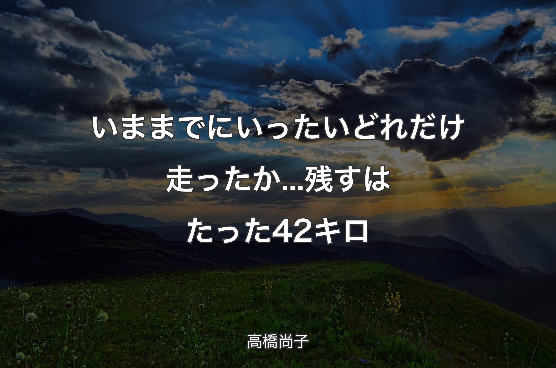 いままでにいったいどれだけ走ったか...残すはたった42キロ - 高橋尚子