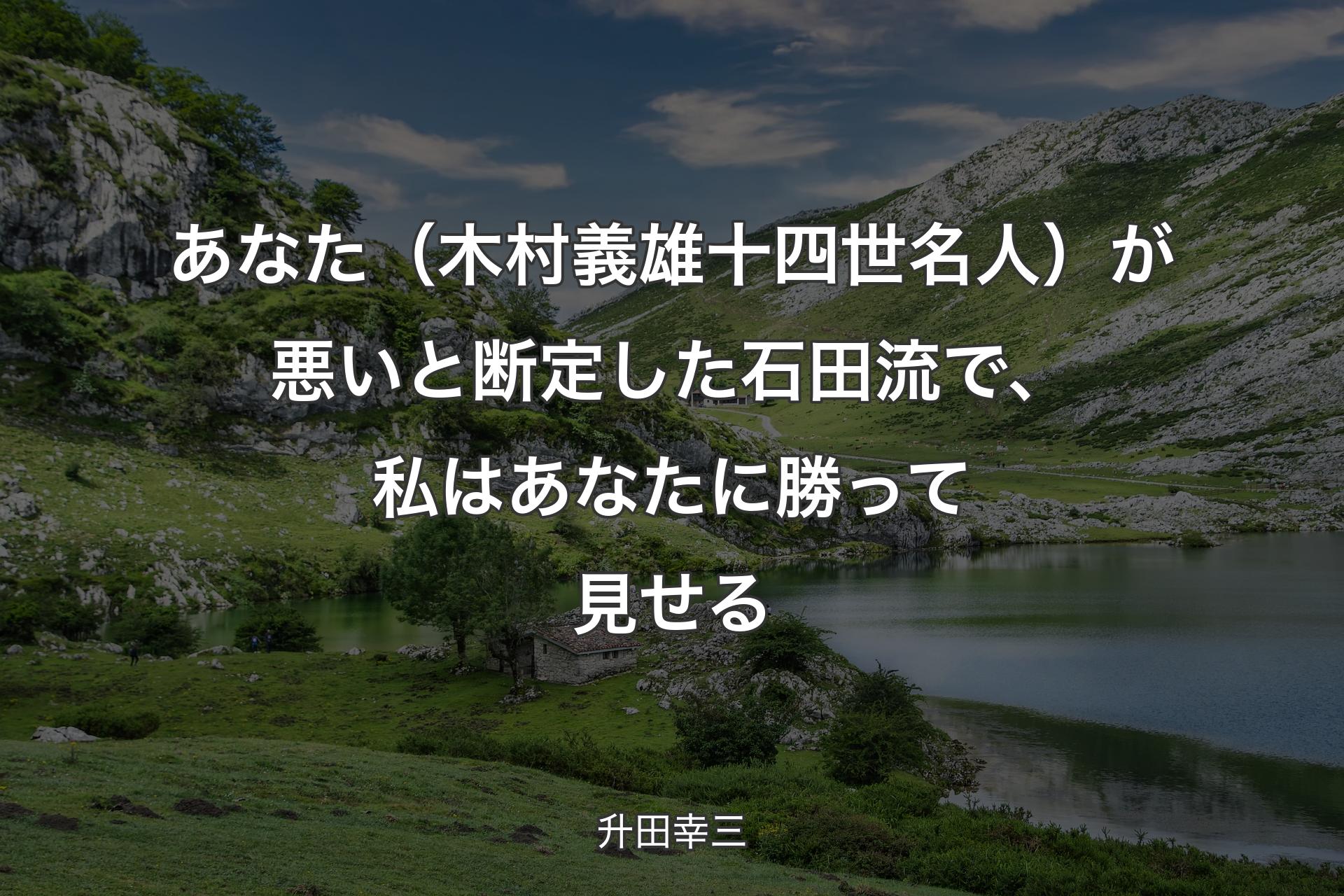 【背景1】あなた（木村義雄十四世名人）が悪いと断定した石田流で、私はあなたに勝って見せる - 升田幸三