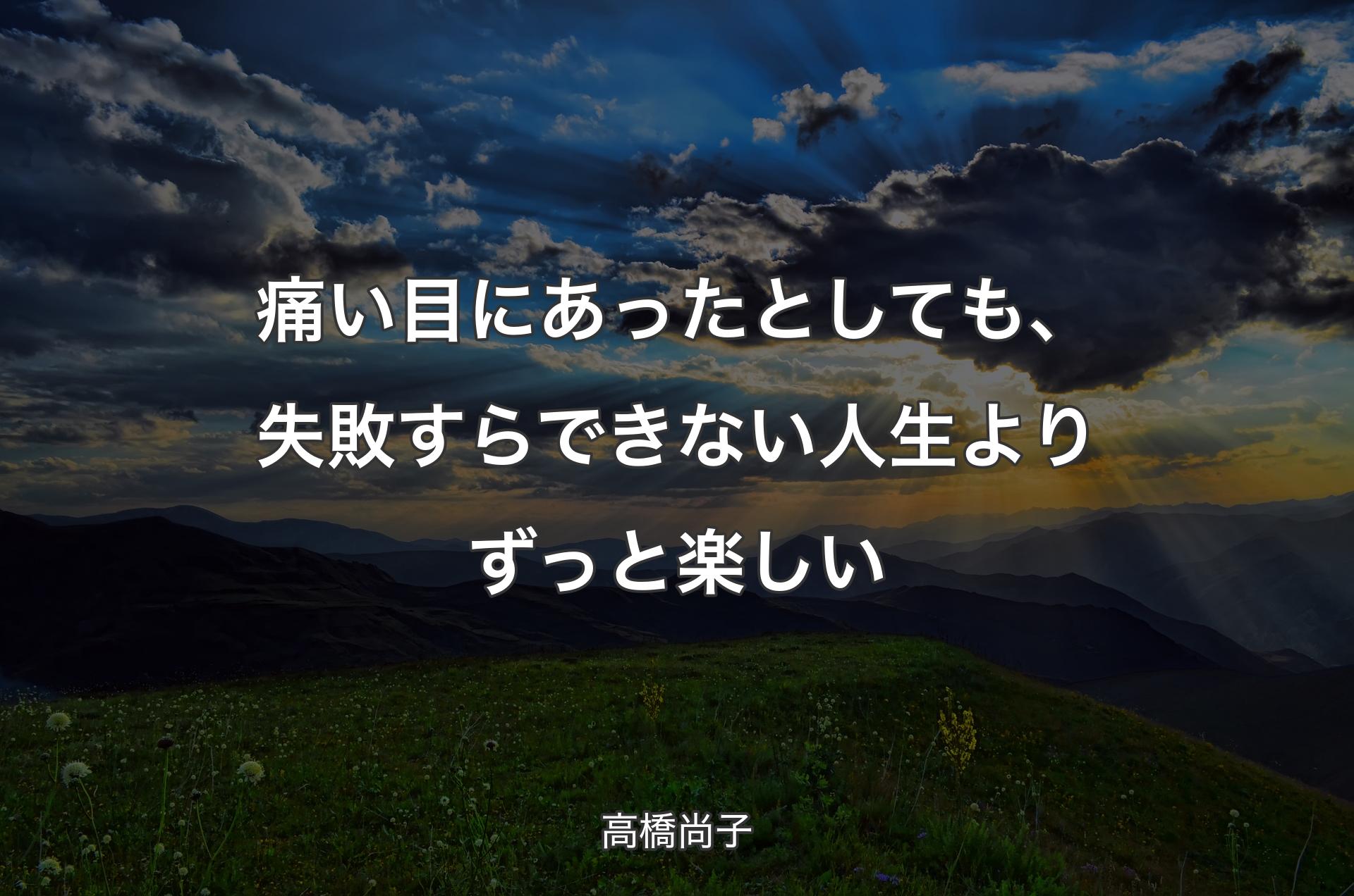 痛い目にあったとしても、失敗すらできない人生よりずっと楽しい - 高橋尚子