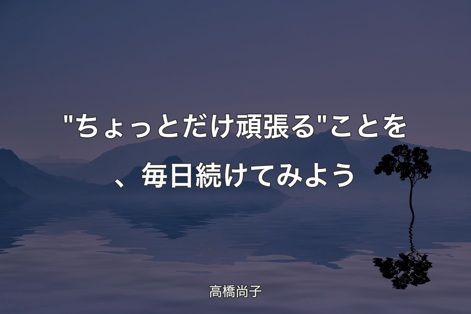 【背景4】"ちょっとだけ頑張る" ことを、毎日続けてみよう - 高橋尚子