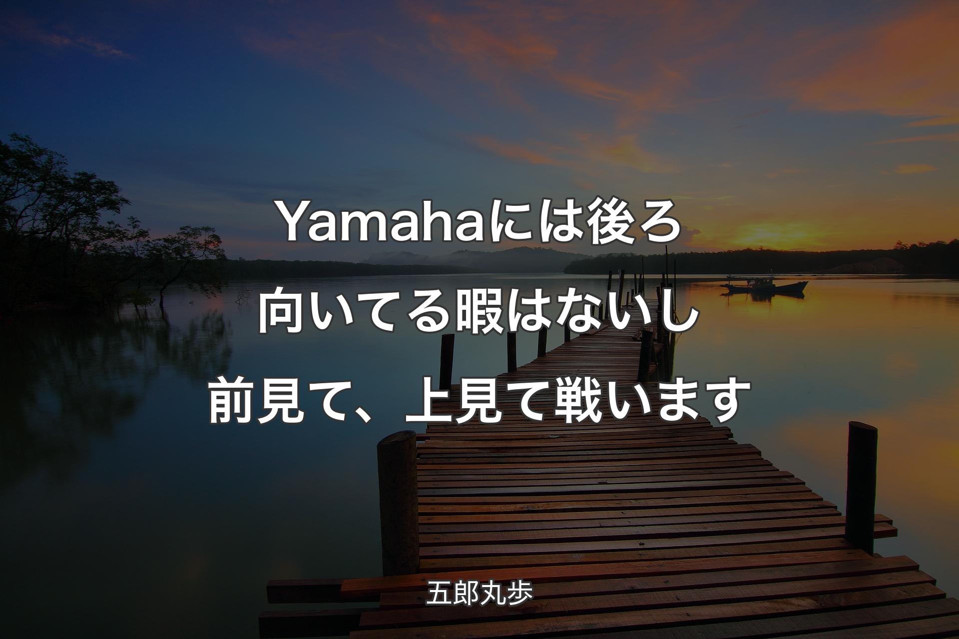【背景3】Yamahaには後ろ向いてる暇はないし前見て、上見て戦います - 五郎丸歩