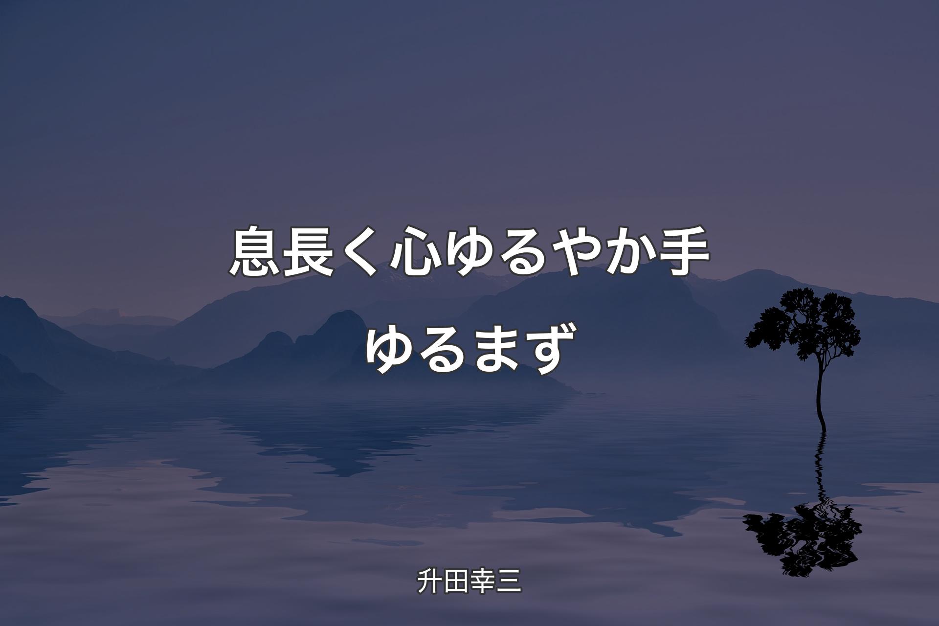 息長く心ゆるやか手ゆるまず - 升田幸三