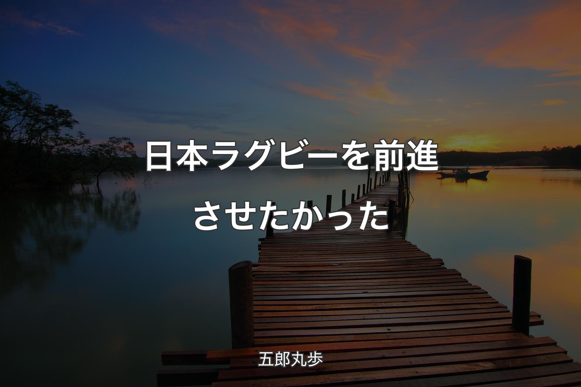 日本ラグビーを前進させたかった - 五郎丸歩