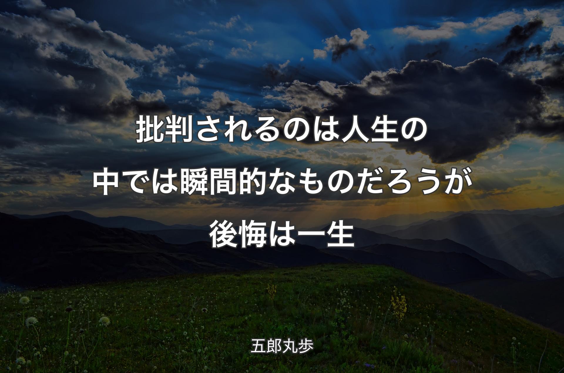 批判されるのは人生の中では瞬間的なものだろうが後悔は一生 - 五郎丸歩