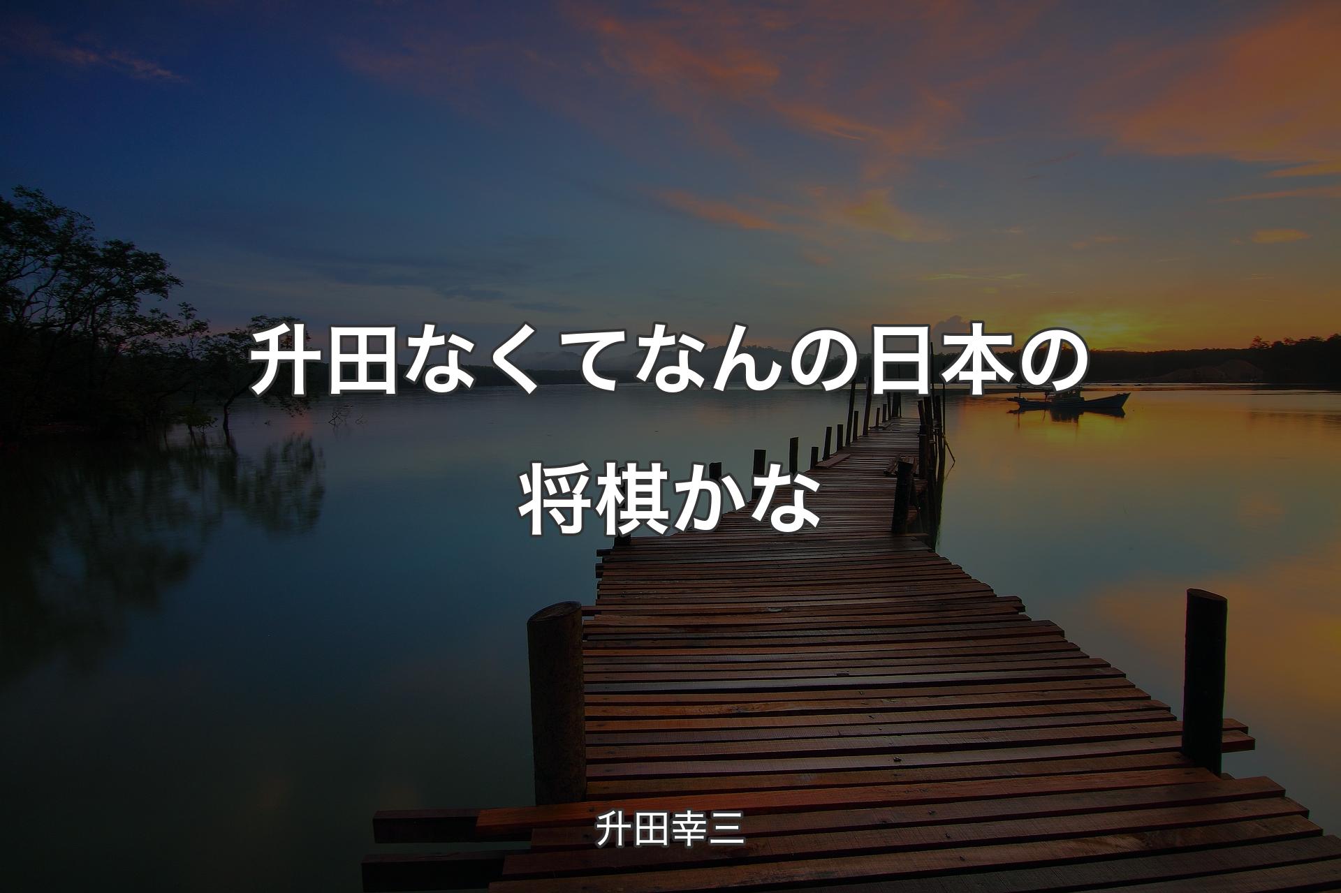 【背景3】升田なくてなんの日本の将棋かな - 升田幸三