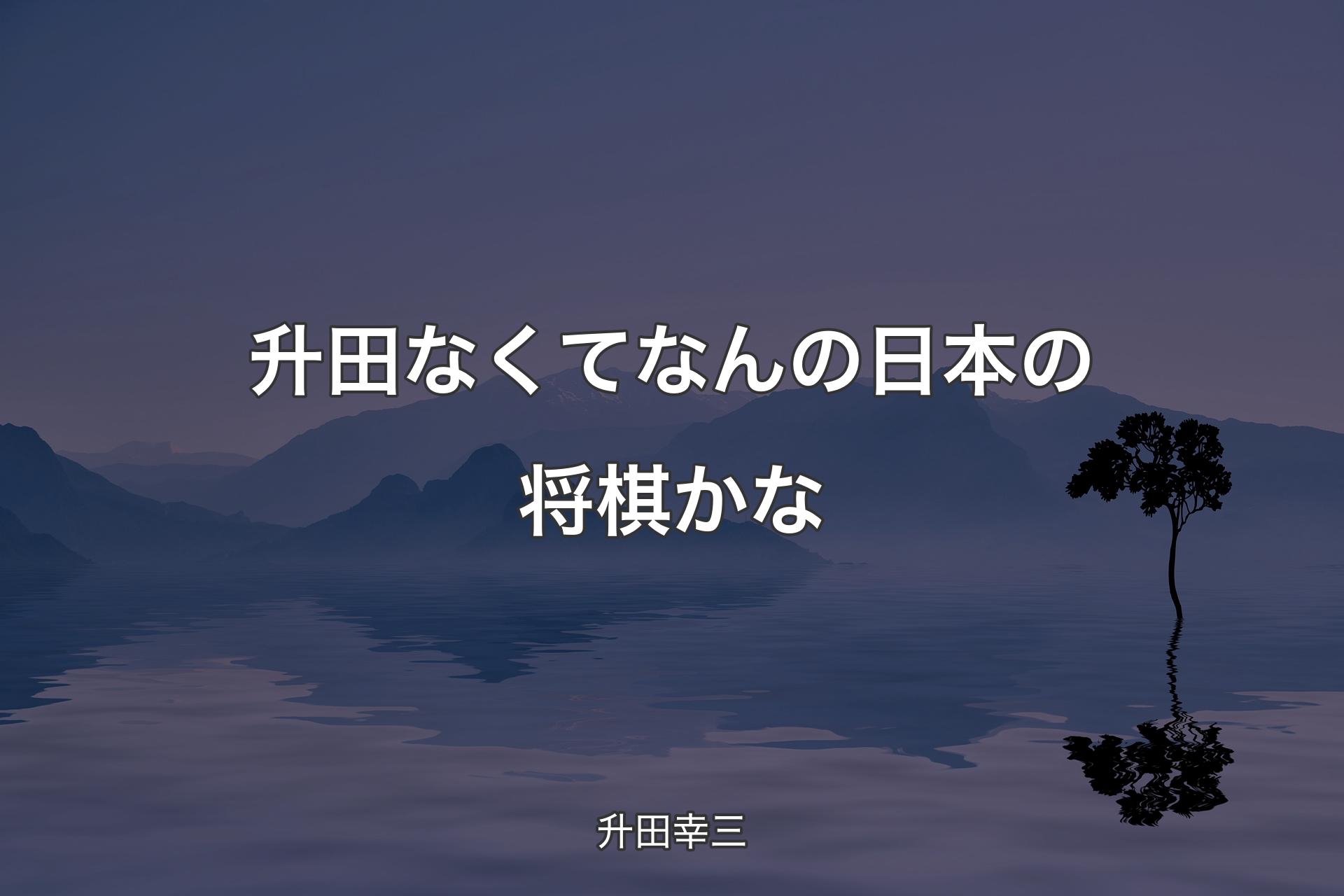 【背景4】升田なくてなんの日本の将棋かな - 升田幸三