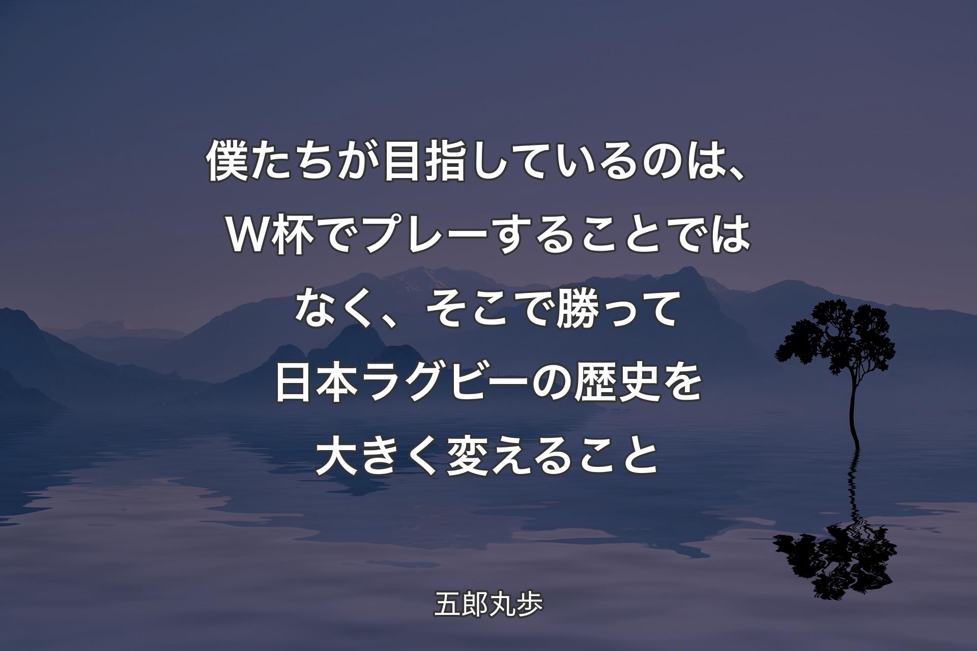 【背景4】僕たちが目指しているのは、W杯でプレーすることではなく、そこで勝って日本ラグビーの歴史を大きく変えること - 五郎丸歩