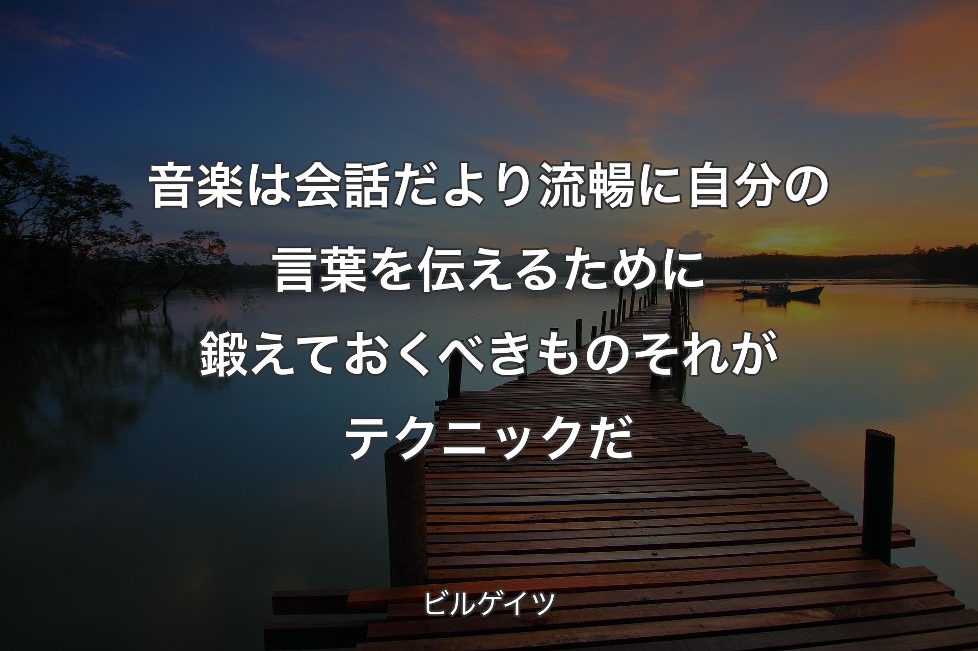 音楽は会話だより流暢に自分の言葉を伝えるために鍛えておくべきものそれがテクニックだ - ビルゲイツ