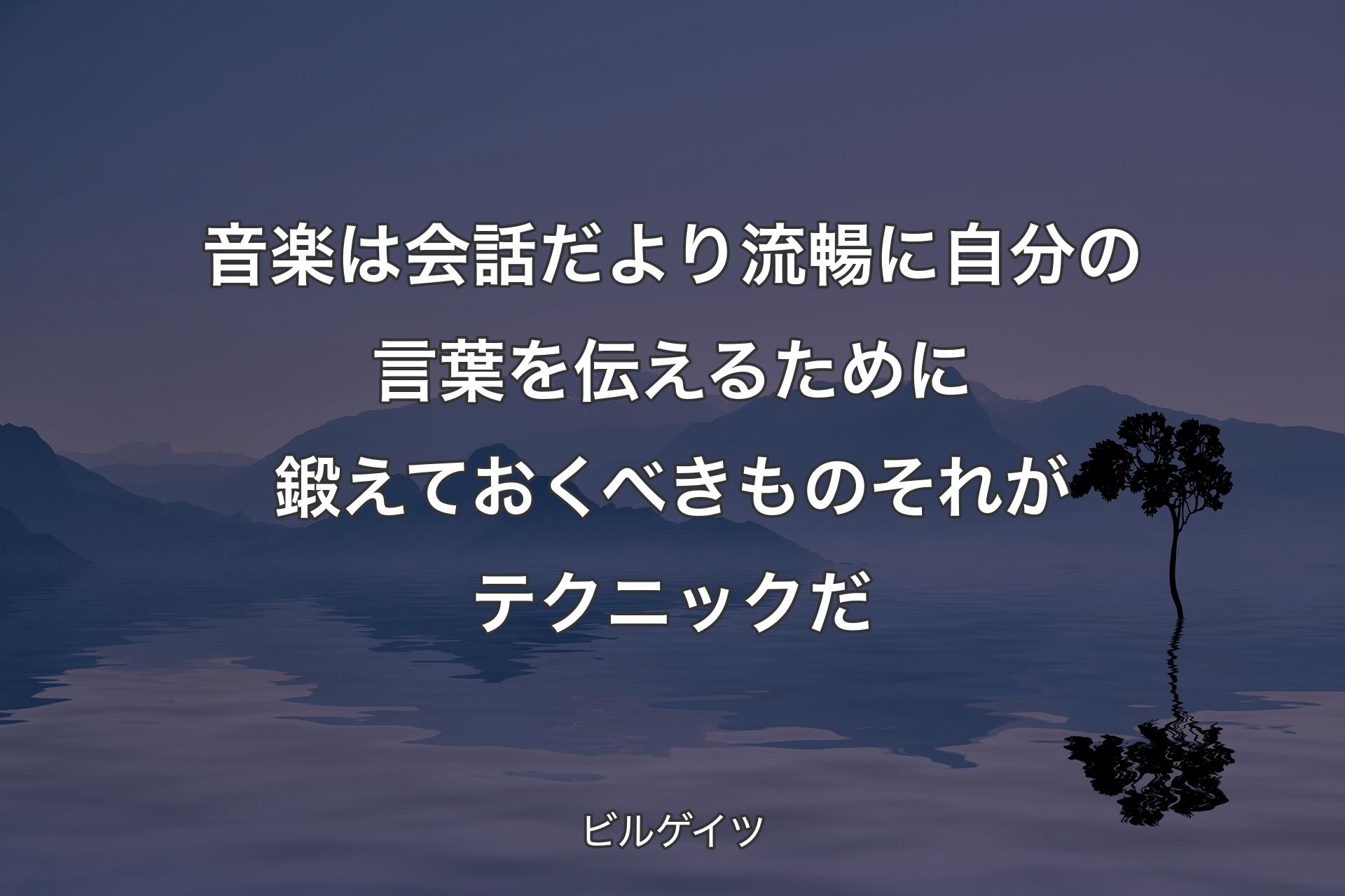 【背景4】音楽は会話だより流暢に自分の言葉を伝えるために鍛えておくべきものそれがテクニックだ - ビルゲイツ