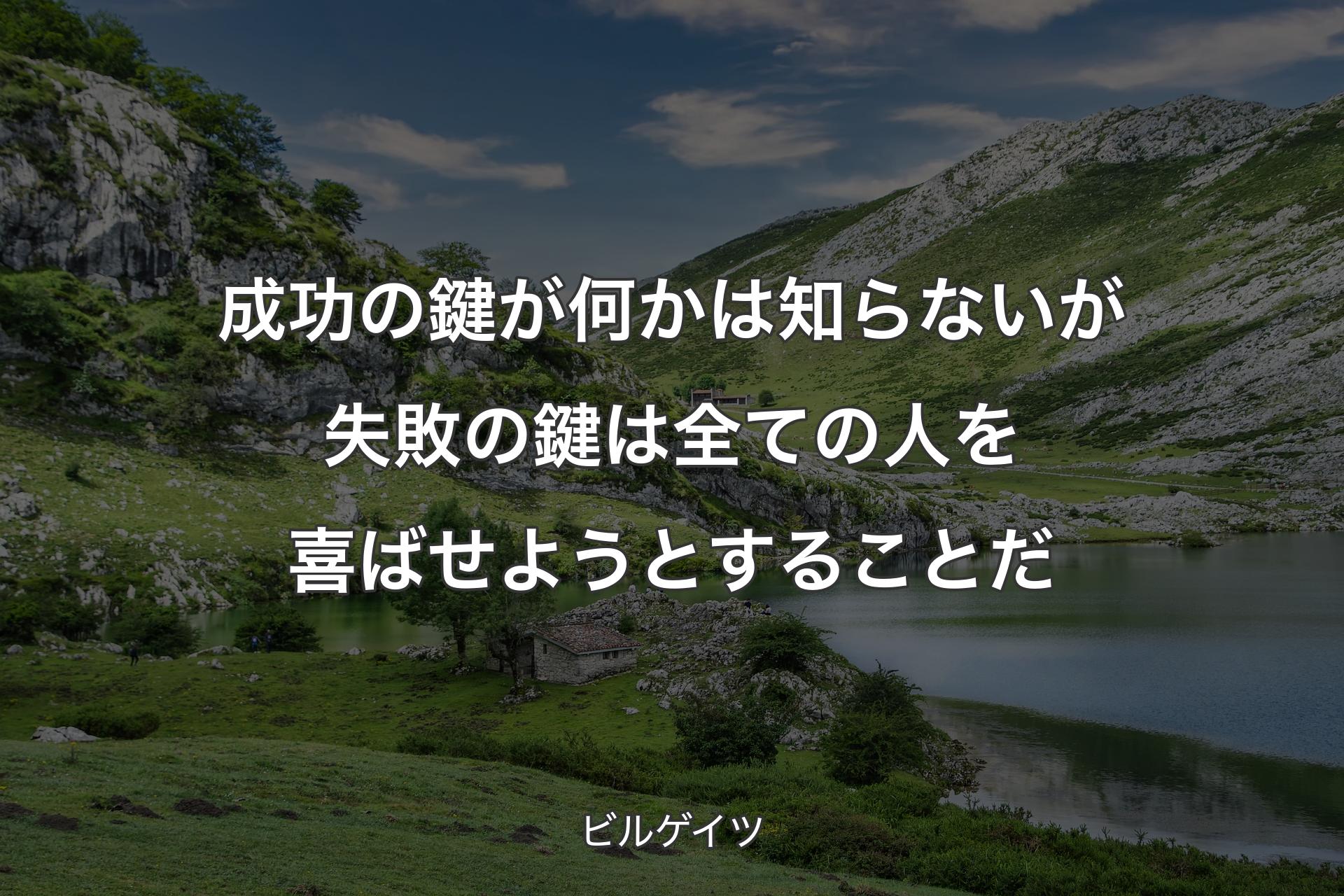 成功の鍵が何かは知らないが失敗の鍵は全ての人を喜ばせようとすることだ - ビルゲイツ