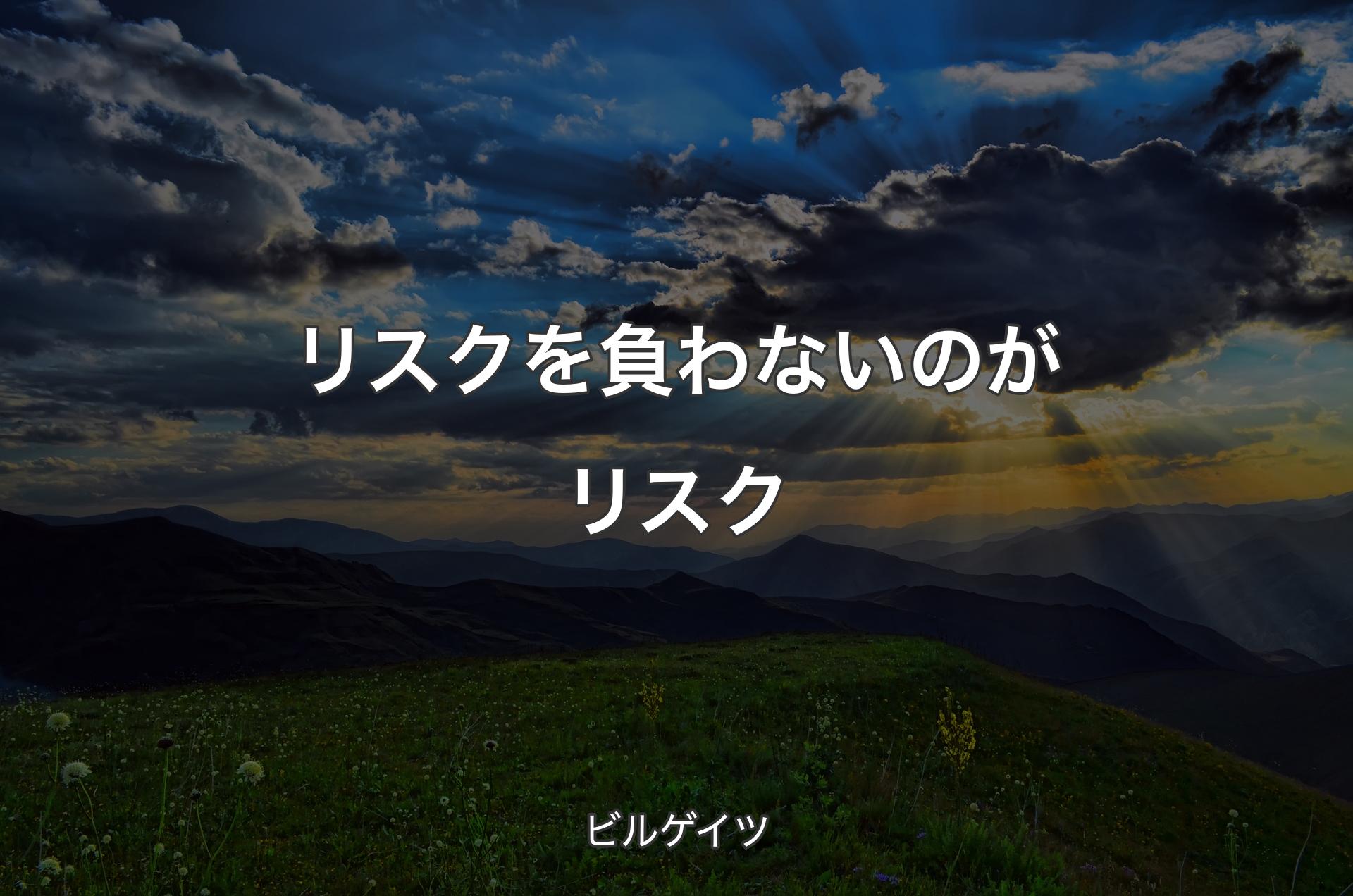 リスクを負わないのがリスク - ビルゲイツ