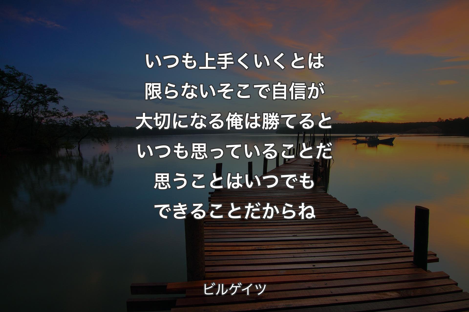 【背景3】いつも上手くいくとは限らないそこで自信が大切になる俺は勝てるといつも思っていることだ思うことはいつでもできることだからね - ビルゲイツ