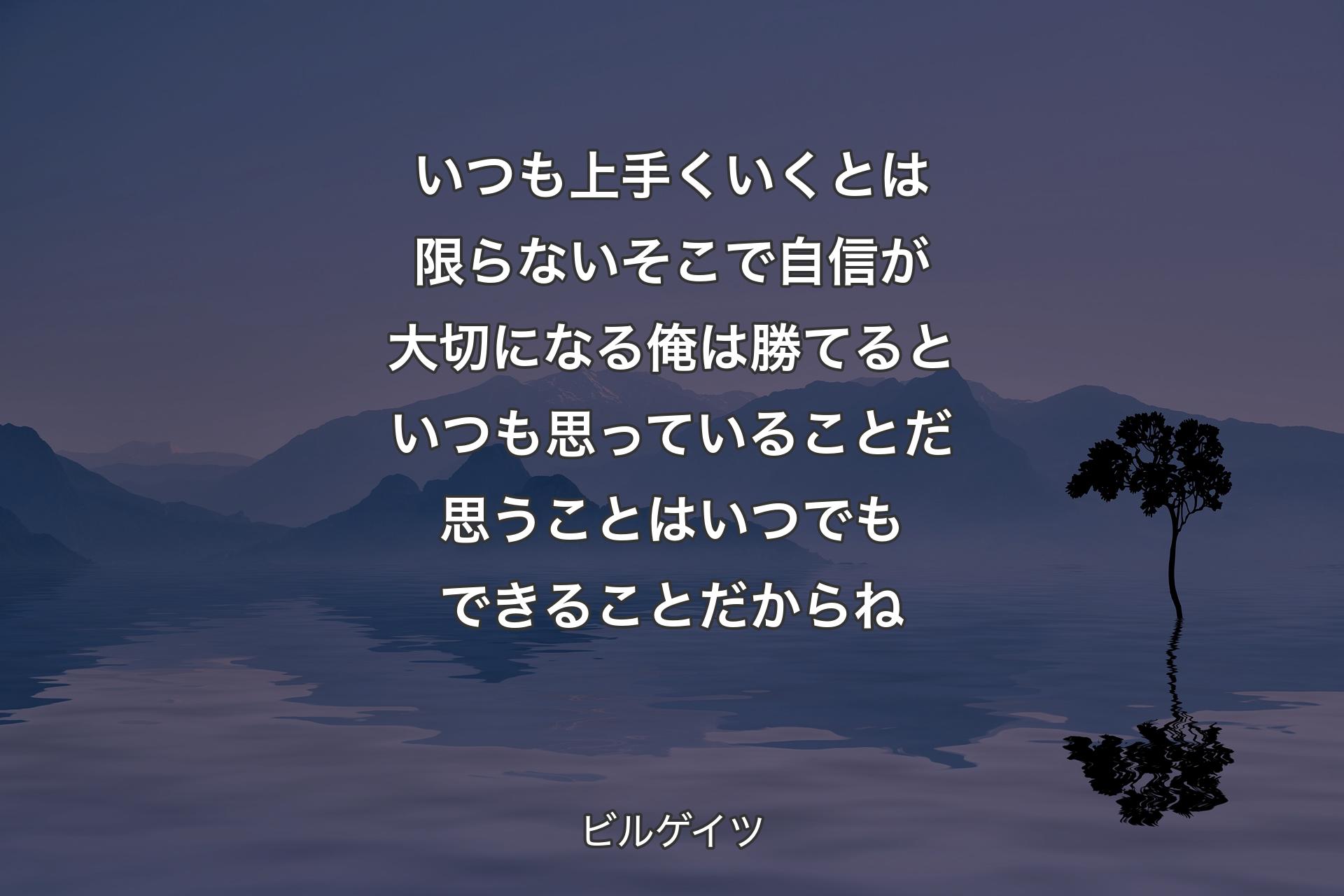 【背景4】いつも上手くいくとは限らないそこで自信が大切になる俺は勝てるといつも思っていることだ思うことはいつでもできることだからね - ビルゲイツ