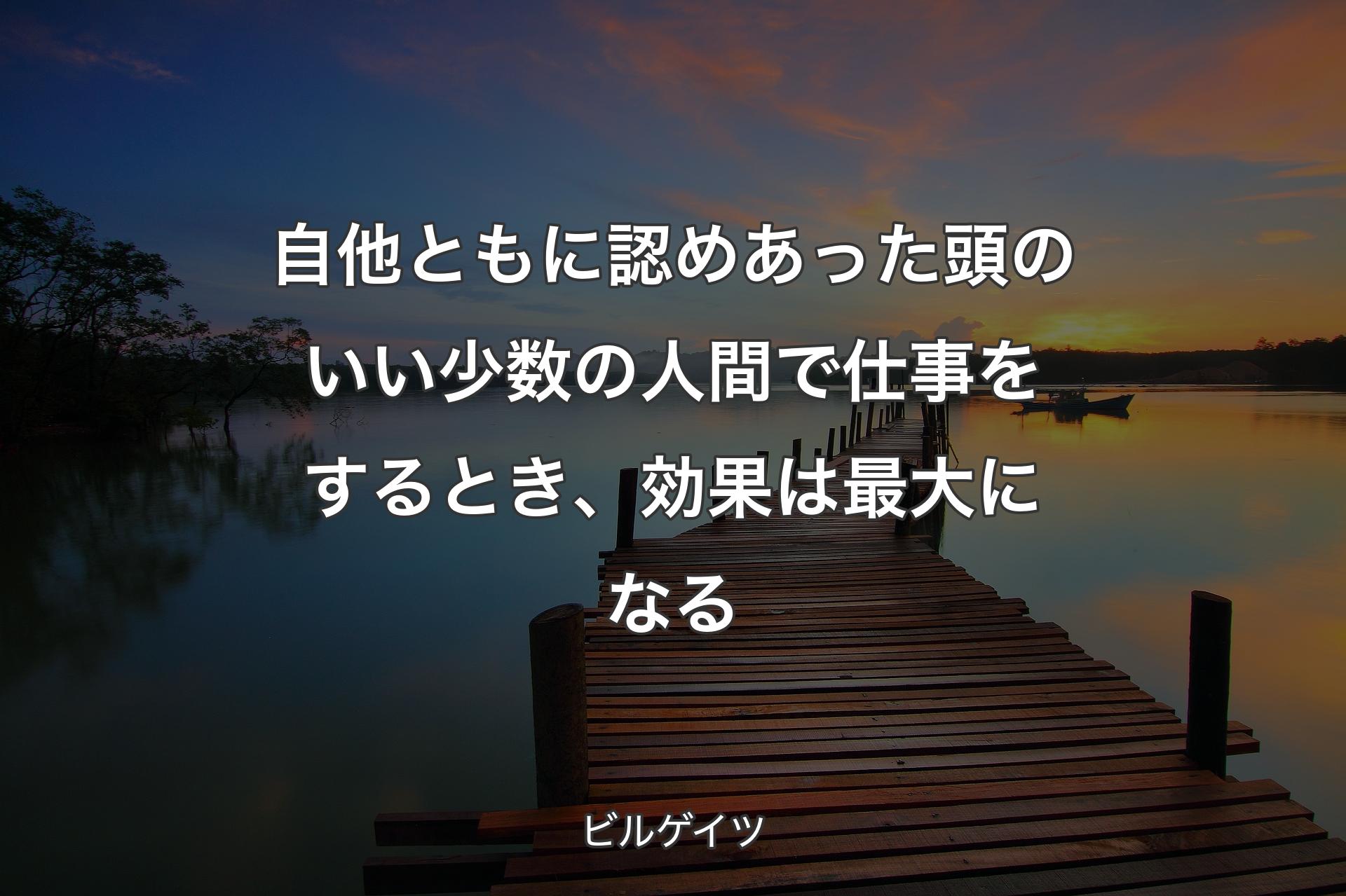 自他ともに認めあった頭のいい少数の人間で仕事をするとき、効果は��最大になる - ビルゲイツ