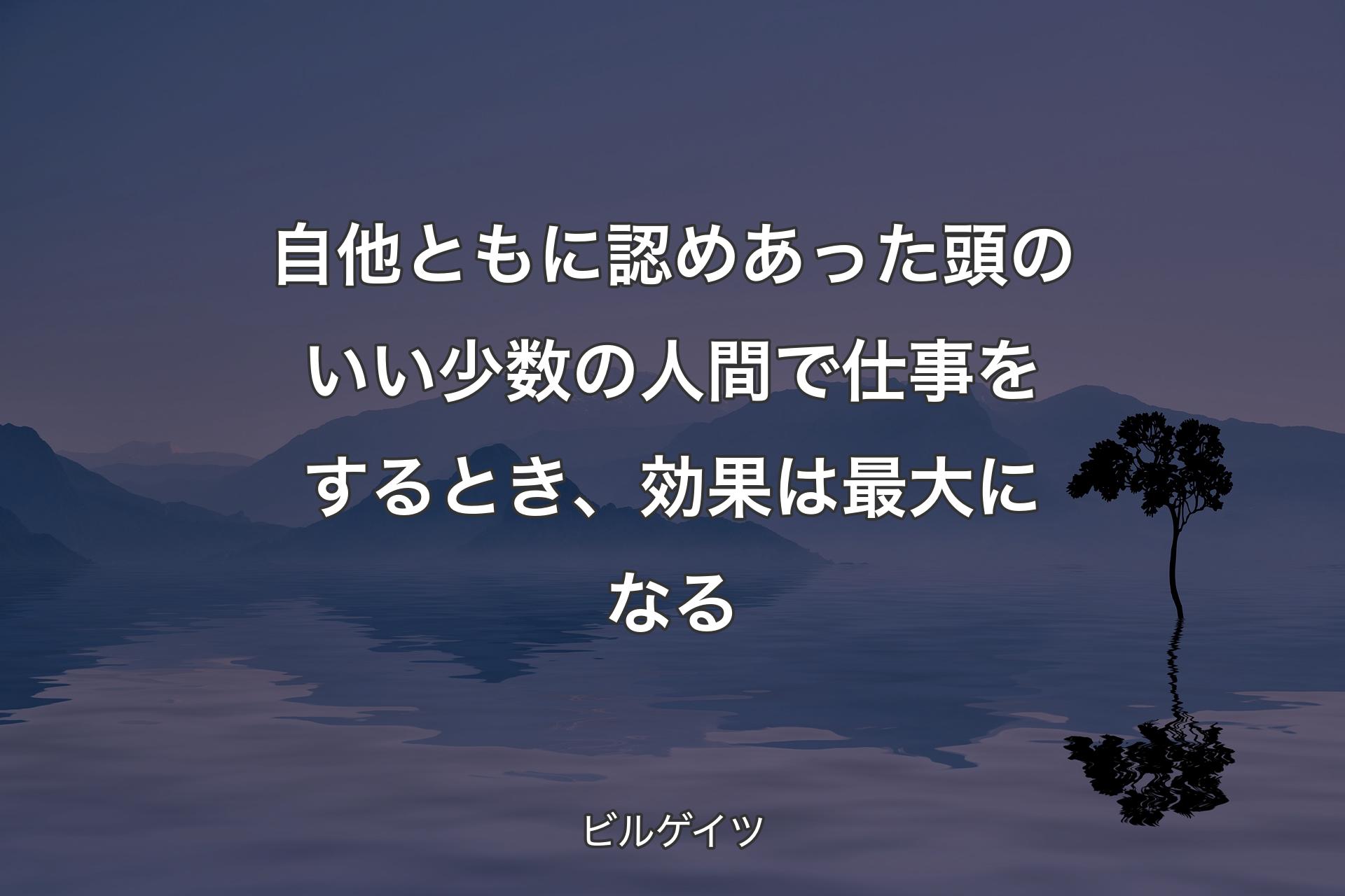 【背景4】自他ともに認めあった頭のいい少数の人間で仕事をするとき、効果は最大になる - ビルゲイツ