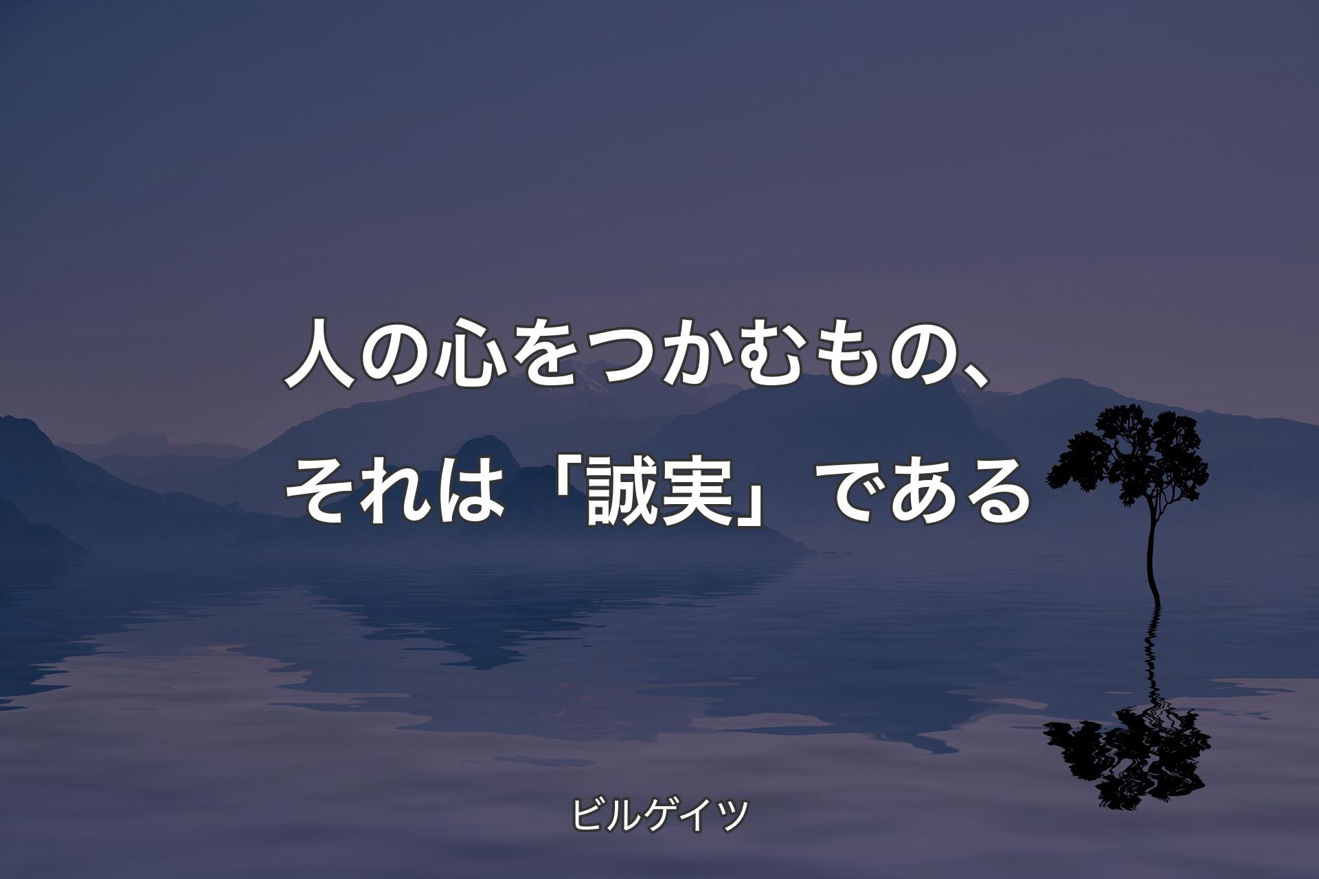 人の心をつかむもの、それは「誠実」である - ビルゲイツ