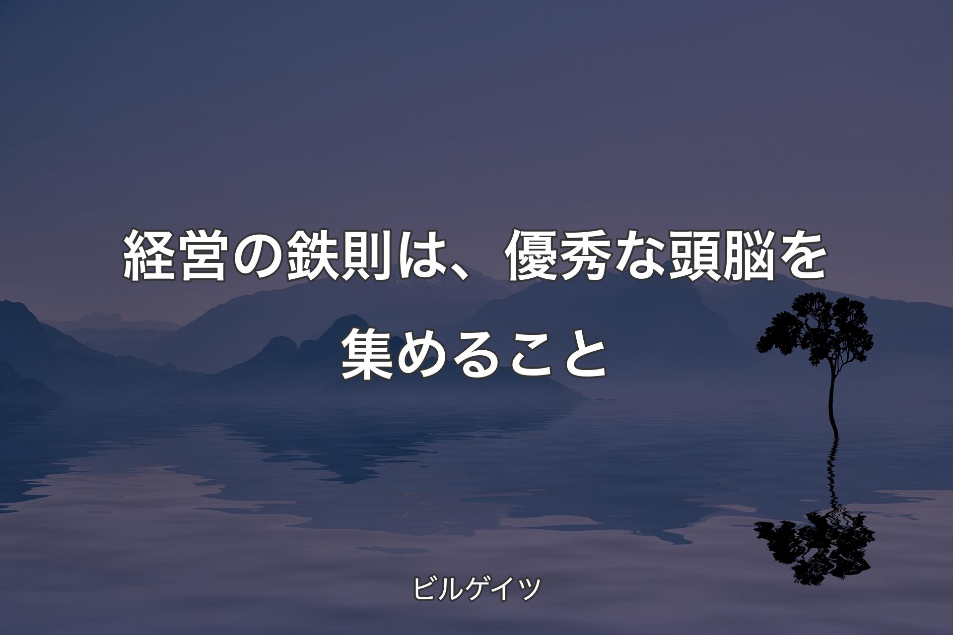 経営の鉄則は、優秀な頭脳を集めること - ビルゲイツ