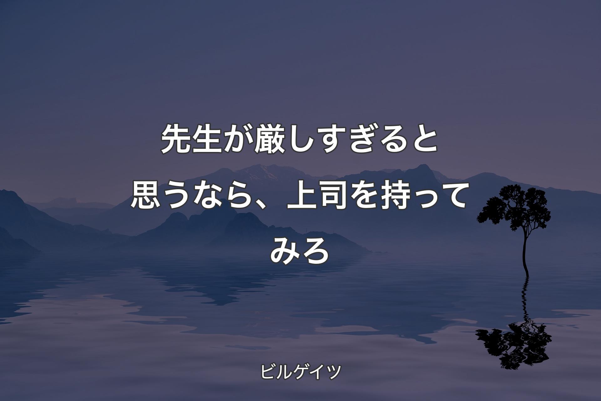 【背景4】先生が厳しすぎると思うなら、上司を持ってみろ - ビルゲイツ