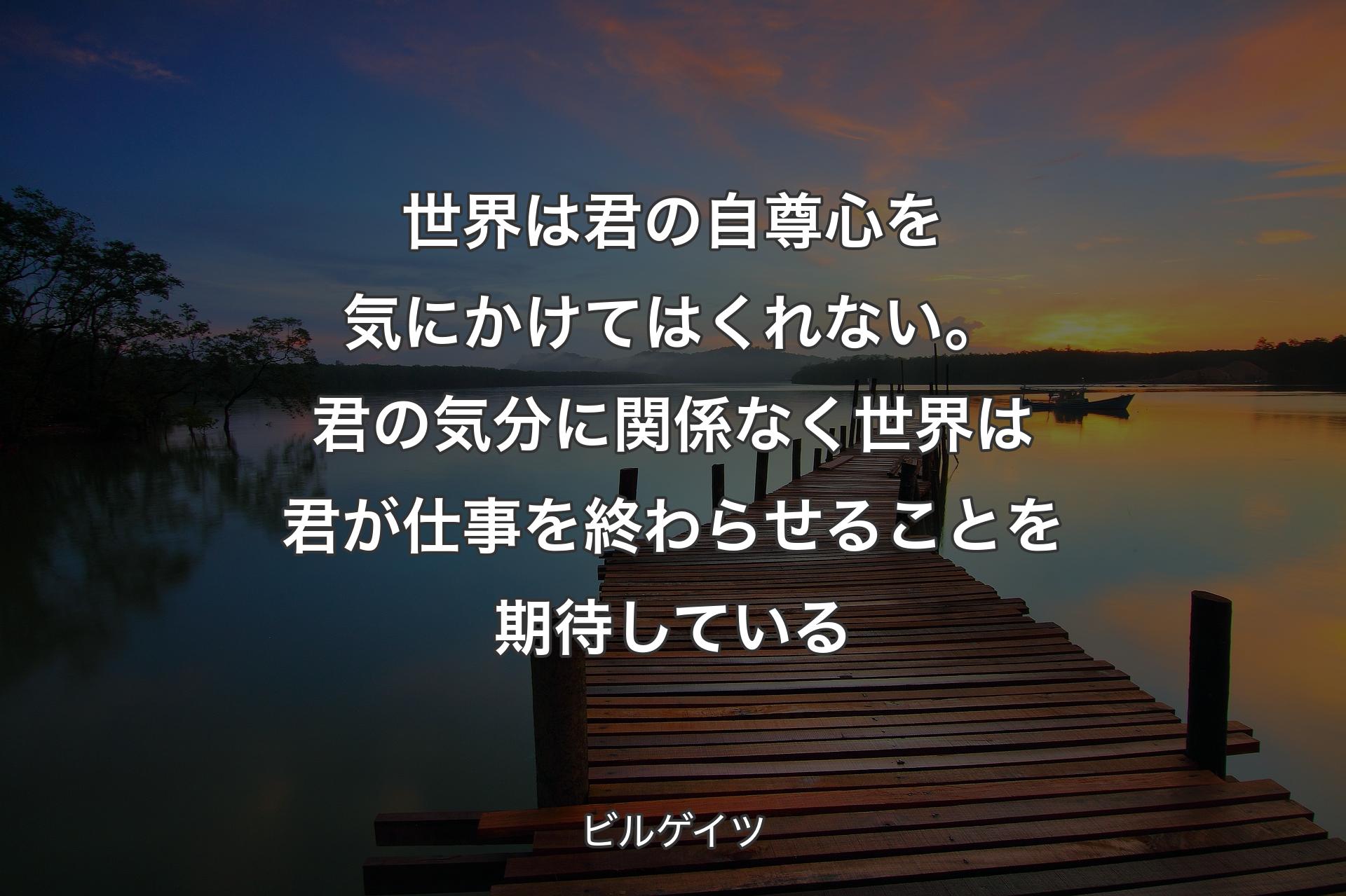 【背景3】世界は君の自尊心を気にかけてはくれない。君の気分に関係なく世界は君が仕事を終わらせることを期待している - ビルゲイツ