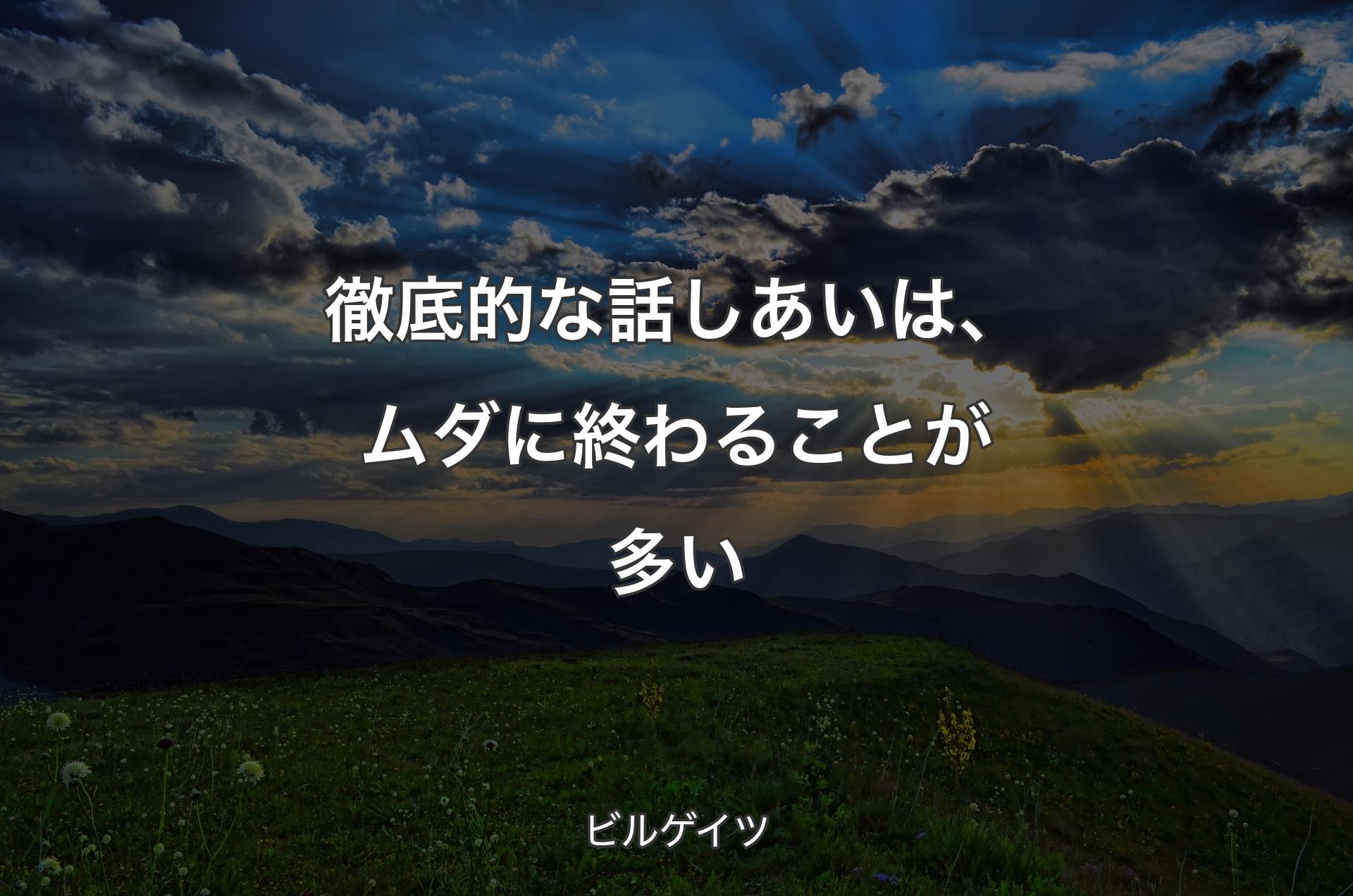 徹底的な話しあいは、ムダに終わることが多い - ビルゲイツ