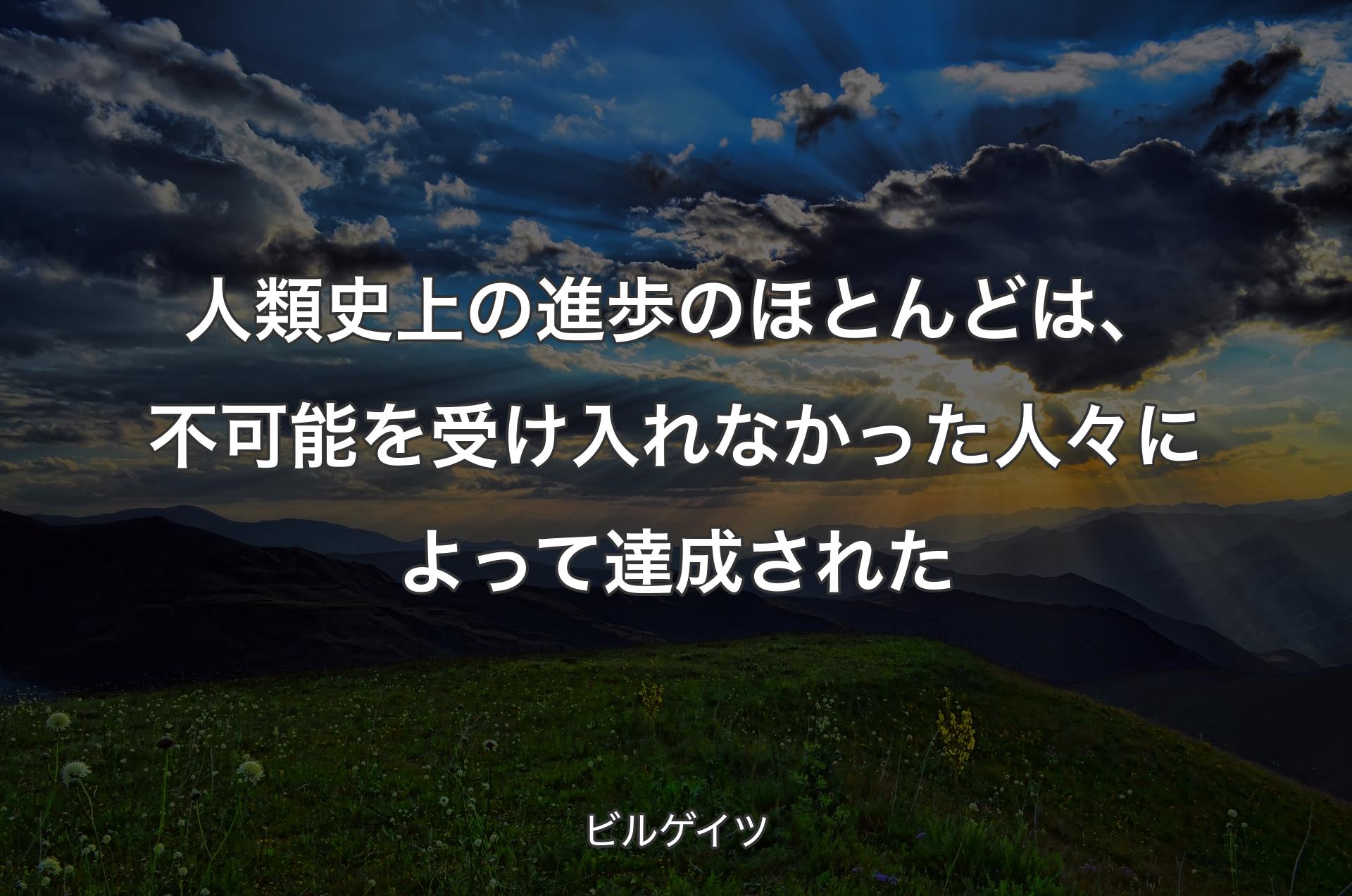 人類史上の進歩のほとんどは、不可能を受け入れなかった人々によって達成された - ビルゲイツ