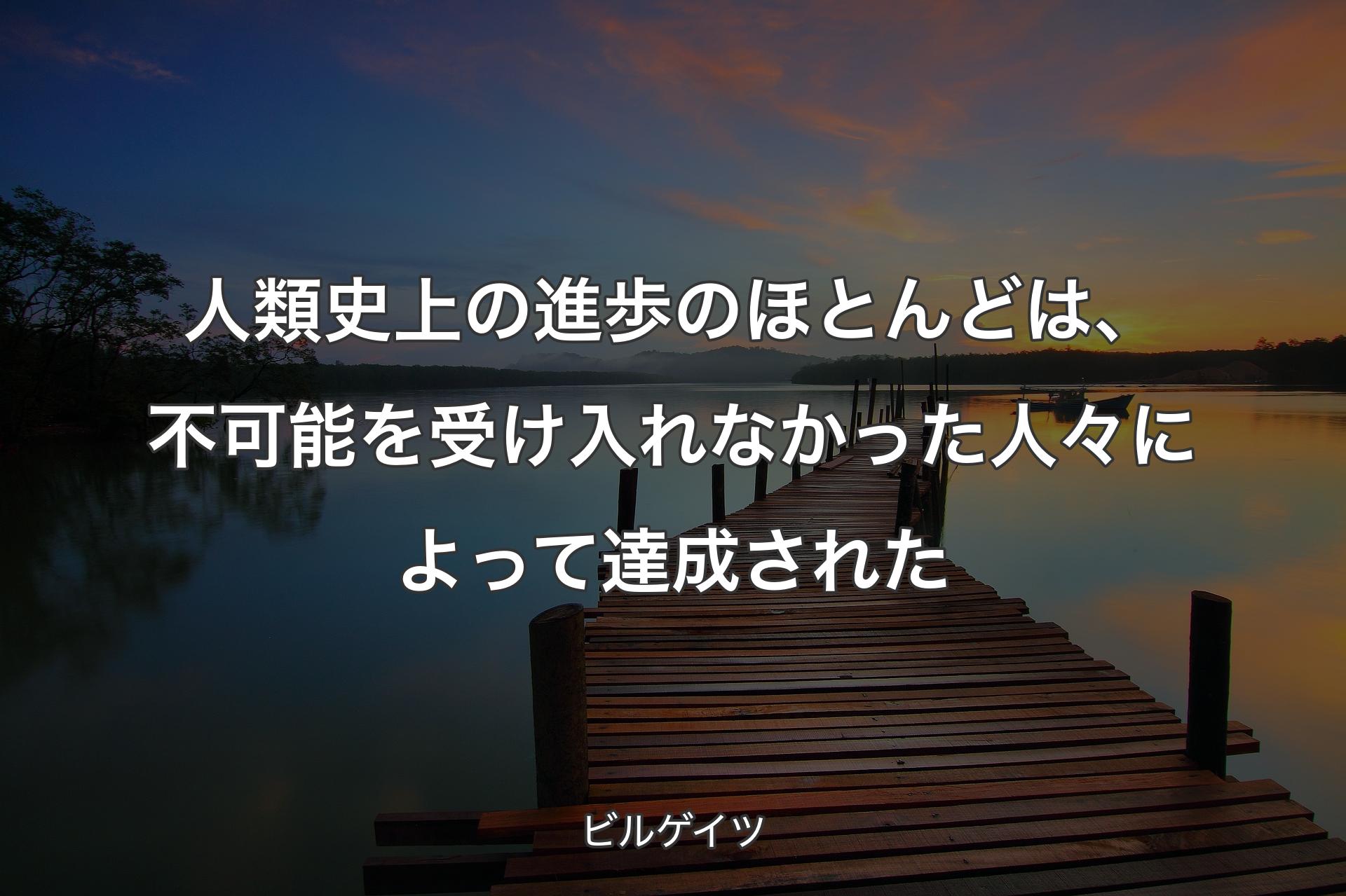 人類史上の進歩のほとんどは、不可能を受け入れなかった人々によって達成された - ビルゲイツ