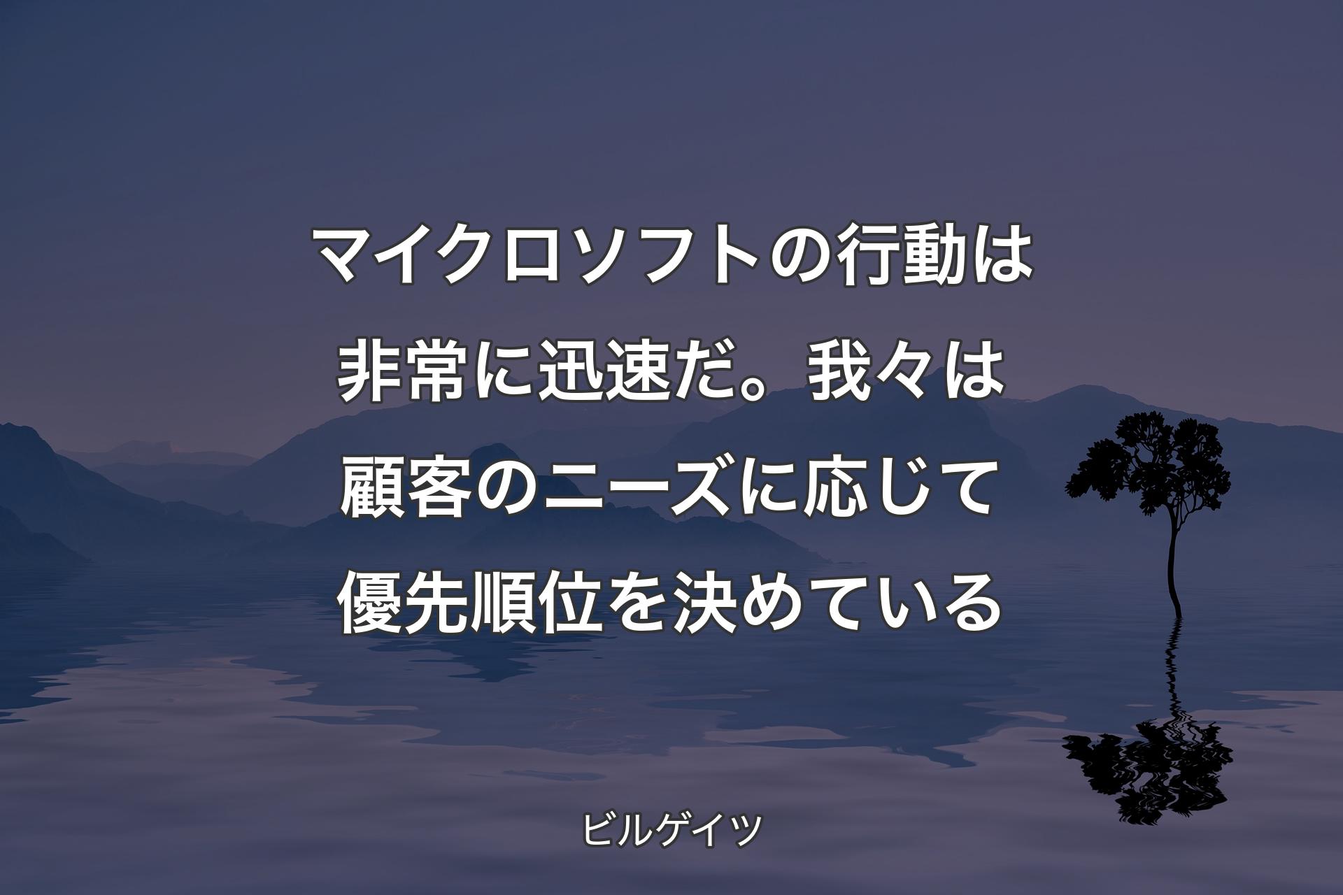 【背景4】マイクロソフトの行動は非常に迅速だ。我々は顧客のニーズに応じて優先順位を決めている - ビルゲイツ