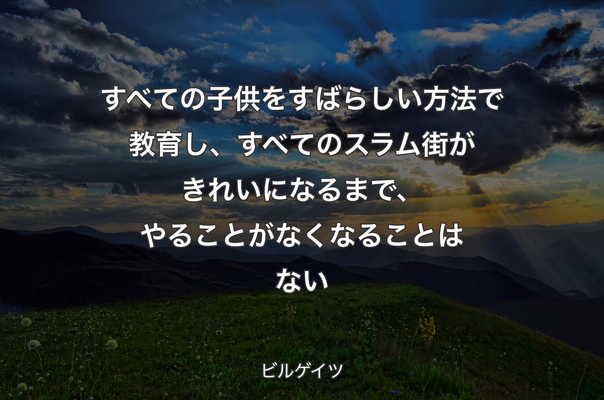 すべての子供をすばらしい方法で教育し、すべてのスラム街がきれいになるまで、やることがなくなることはない - ビルゲイツ