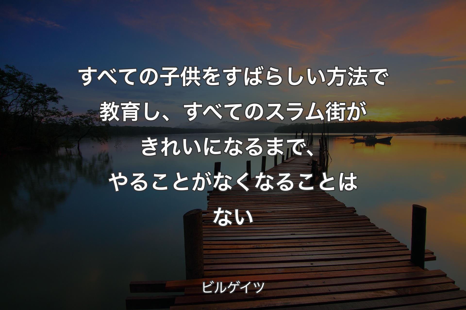 すべての子供をすばらしい方法で教育し、すべてのスラム街がきれいになるまで、やることがなくなることはない - ビルゲイツ