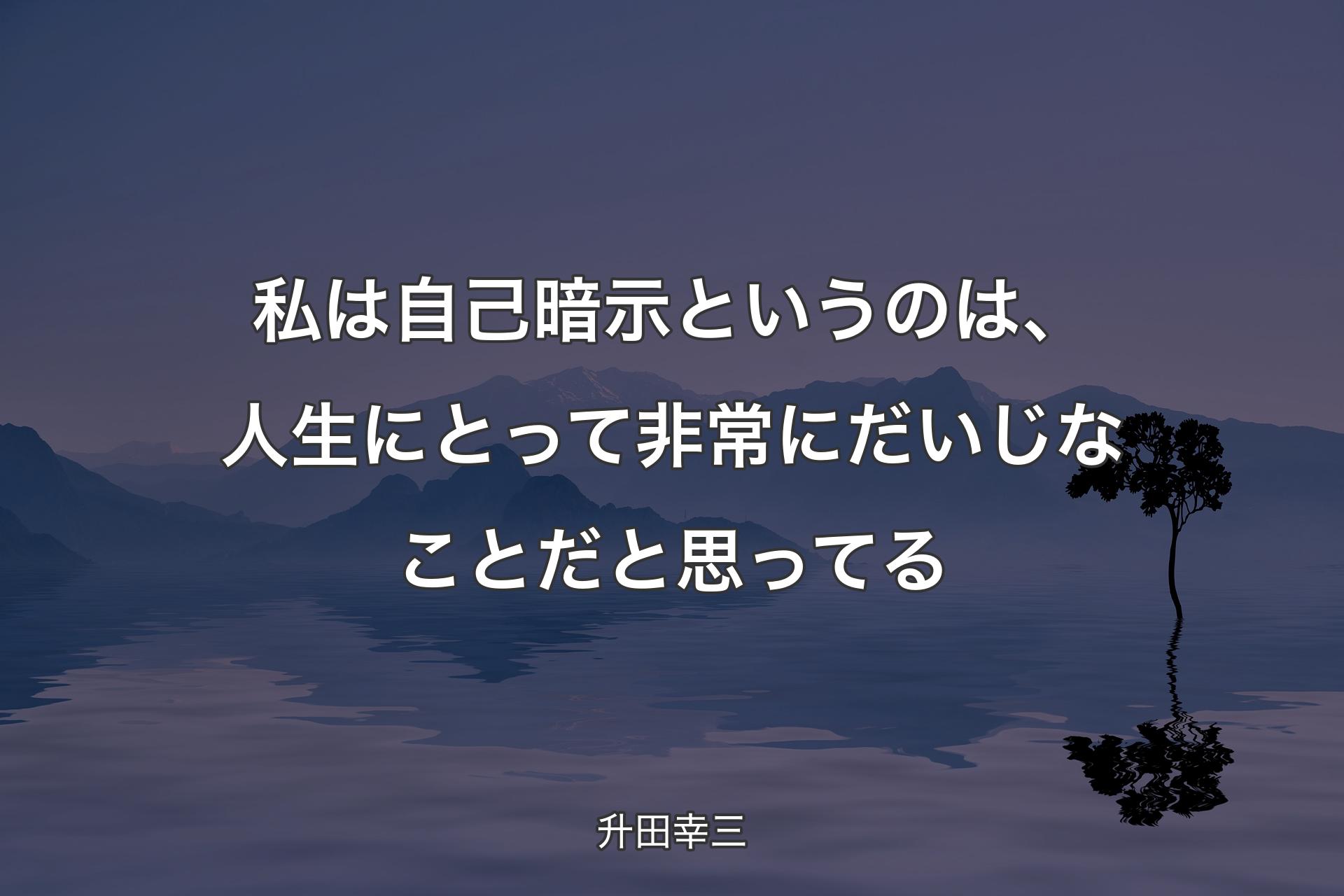 【背景4】私は自己暗示というのは、人生にとって非常にだいじなことだと思ってる - 升田幸三