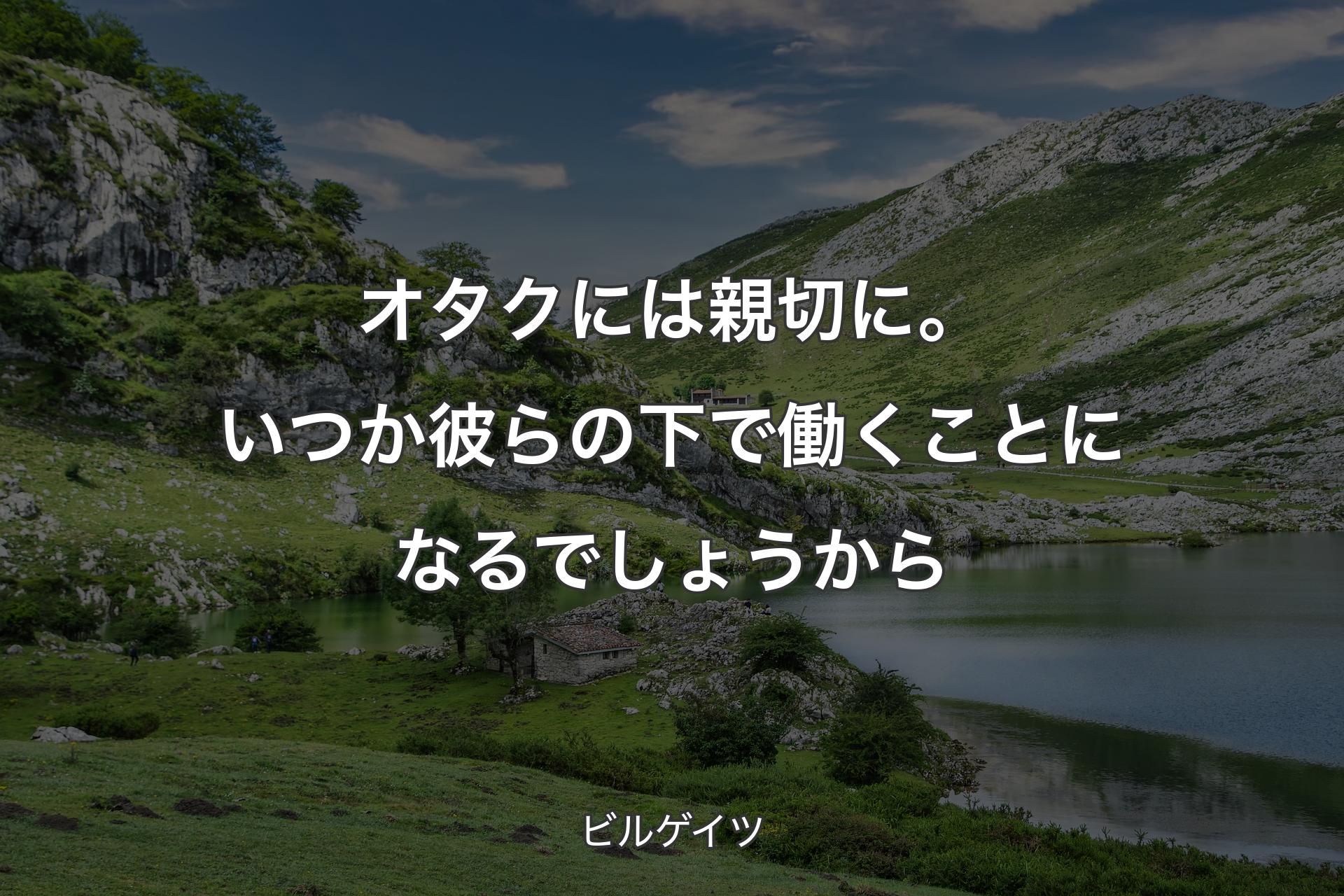 【背景1】オタクには親切に。いつか彼らの下で働くことになるでしょうから - ビルゲイツ