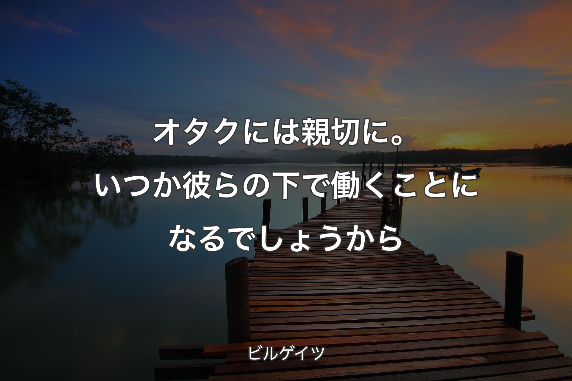 オタクには親切に。いつか彼らの下で働くことになるでしょうから - ビルゲイツ