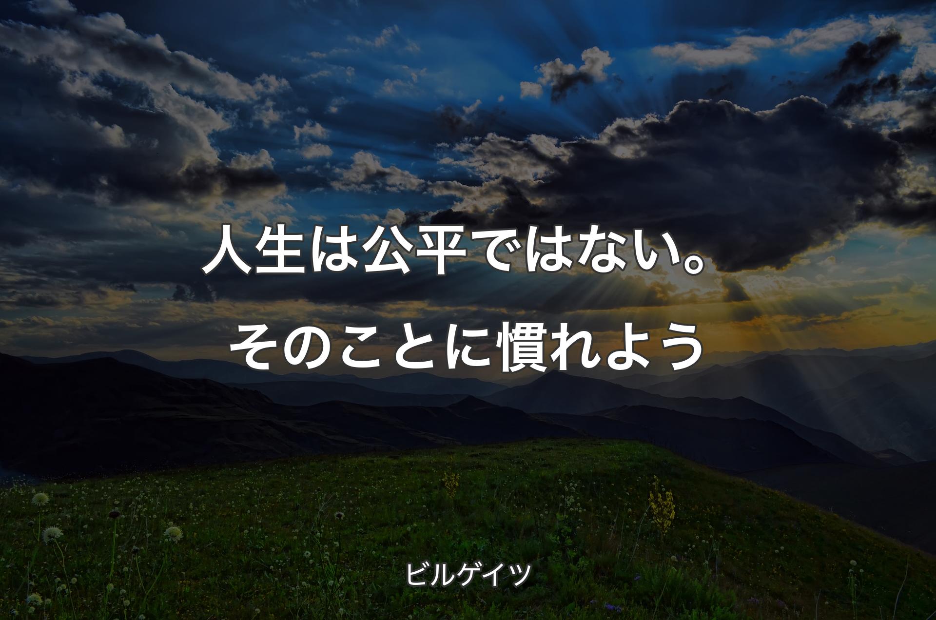 人生は公平ではない。そのことに慣れよう - ビルゲイツ