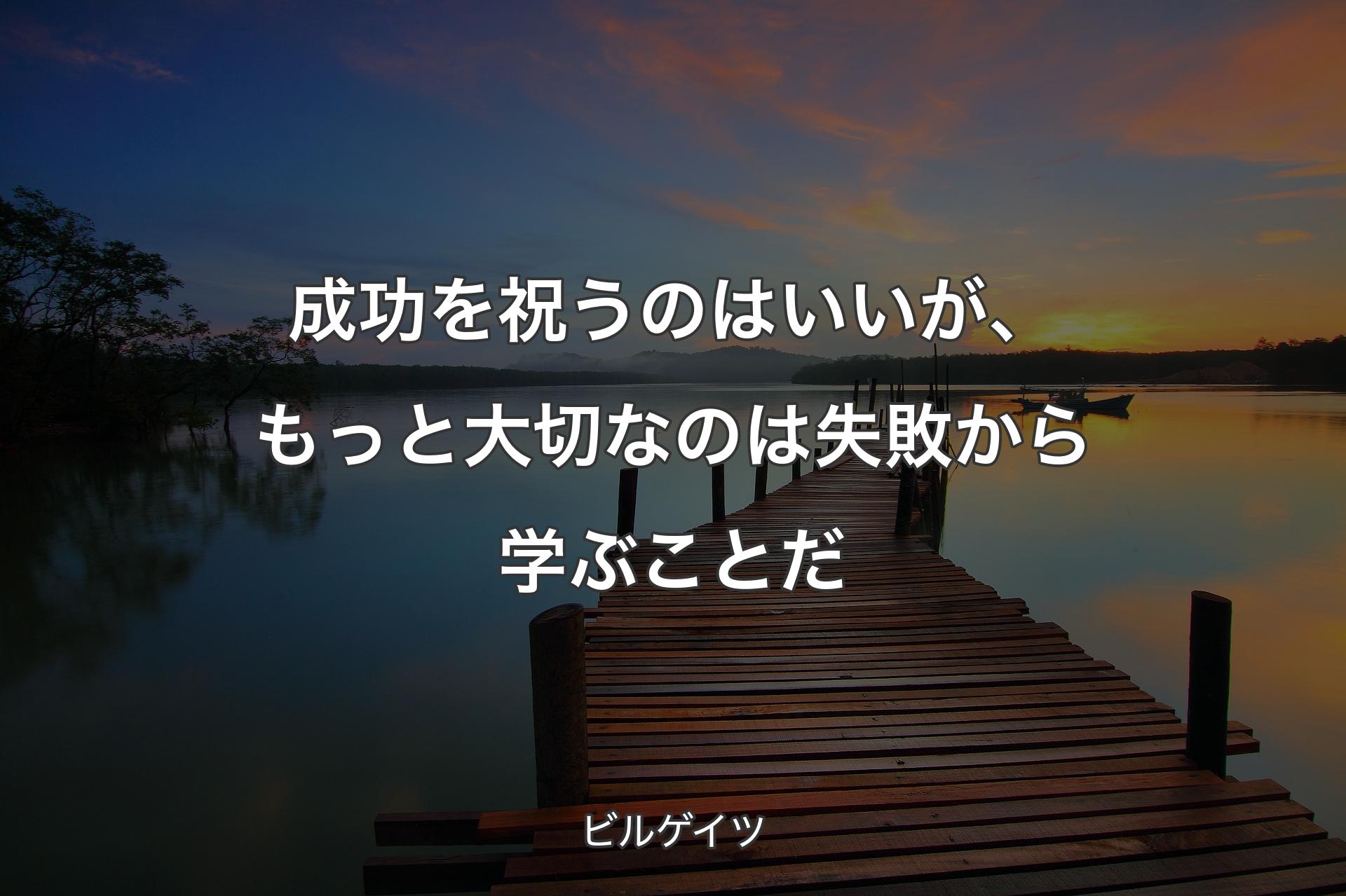 成功を祝うのはいいが、もっと大切なのは失敗から学ぶことだ - ビルゲイツ