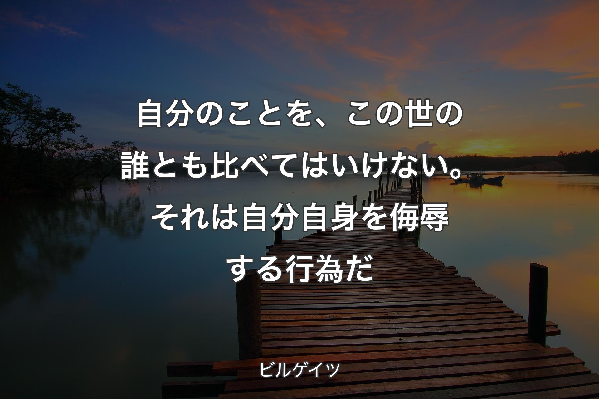 【背景3】自分のことを、この世の誰とも比べてはいけない。それは自分自身を侮辱する行為だ - ビルゲイツ