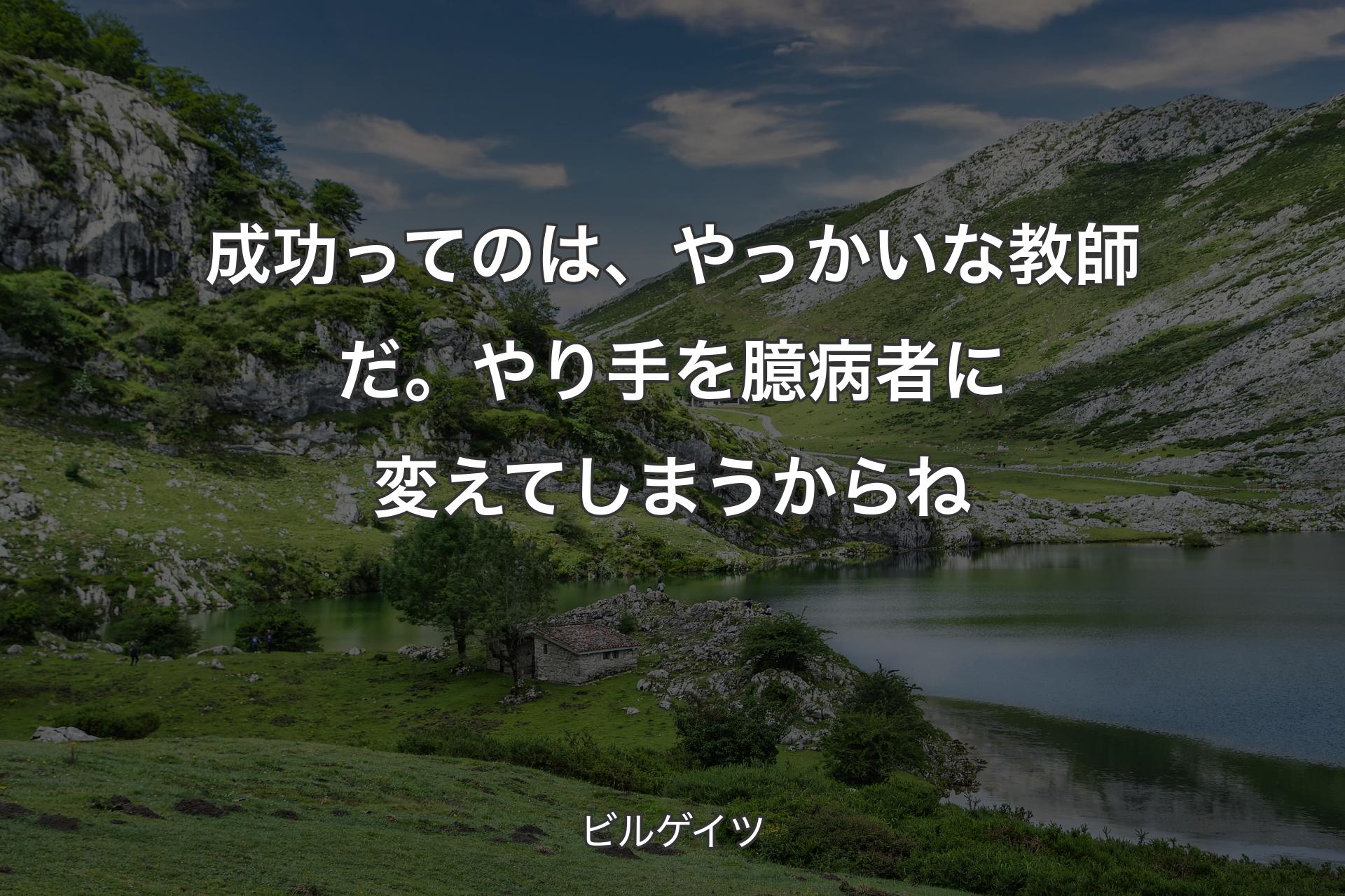 成功ってのは、やっかいな教師だ。やり手を臆病者に変えてしまうからね - ビルゲイツ