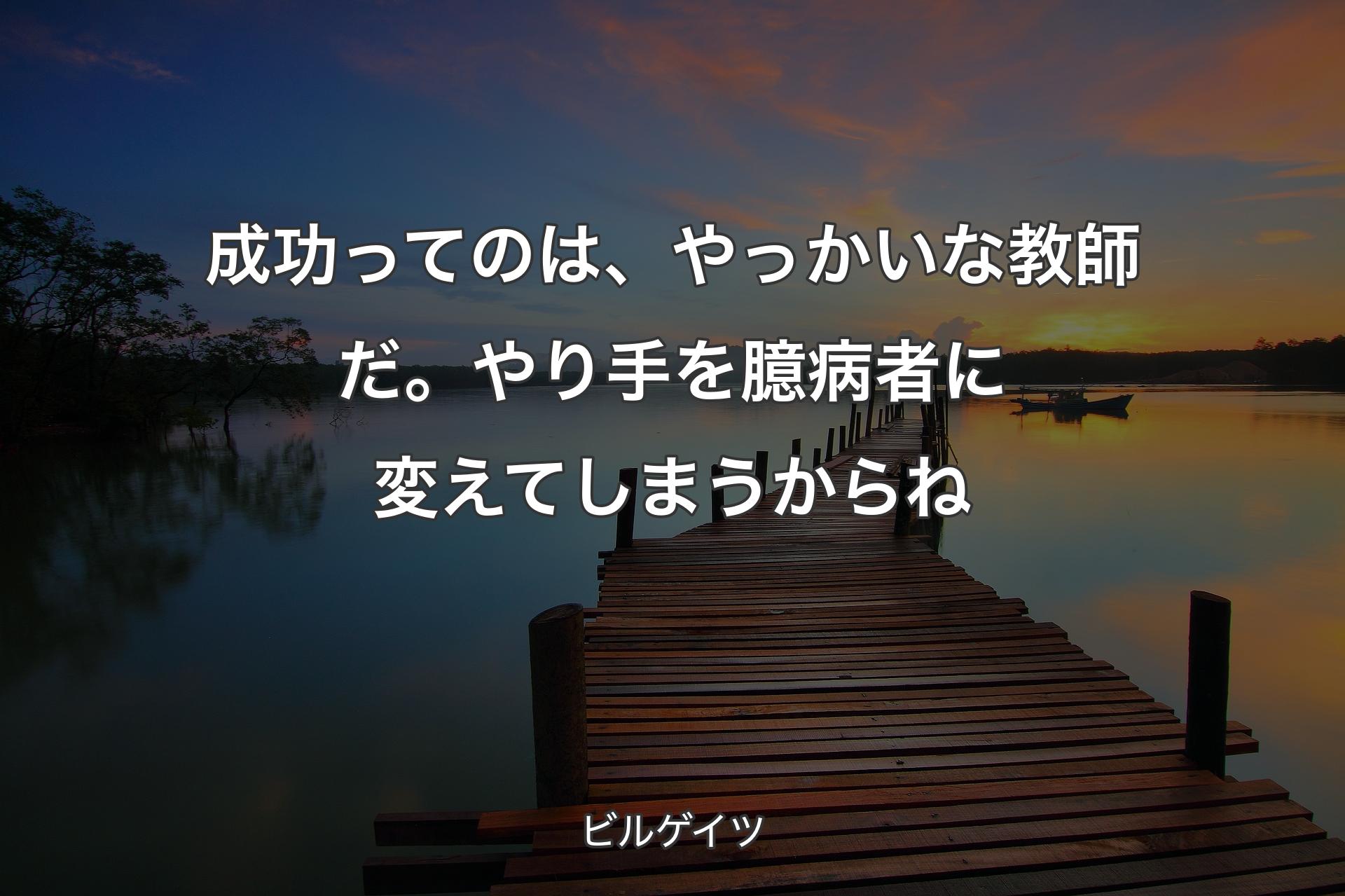 【背景3】成功ってのは、やっかいな教師だ。やり手を臆病者に変えてしまうからね - ビルゲイツ