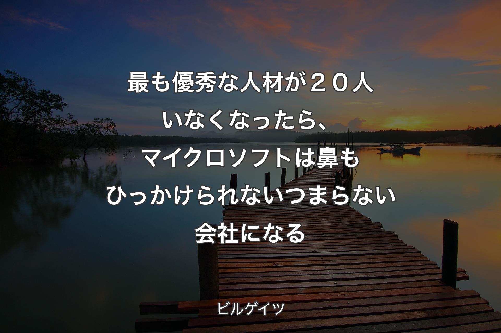 最も優秀な人材が２０人いなくなったら、マイクロソフトは鼻もひっかけられないつまらない会社になる - ビルゲイツ