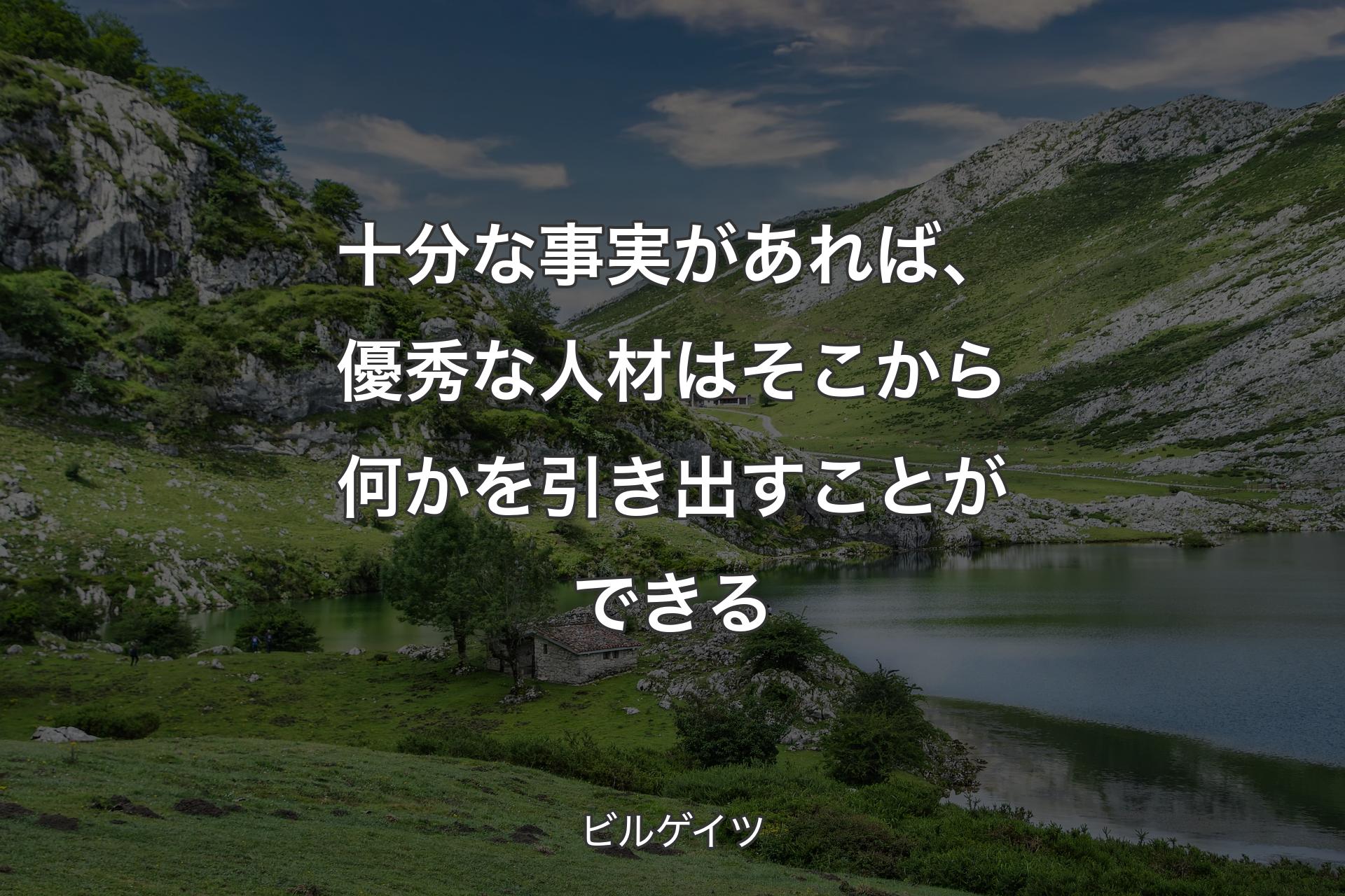 【背景1】十分な事実があれば、優秀な人材はそこから何かを引き出すことができる - ビルゲイツ