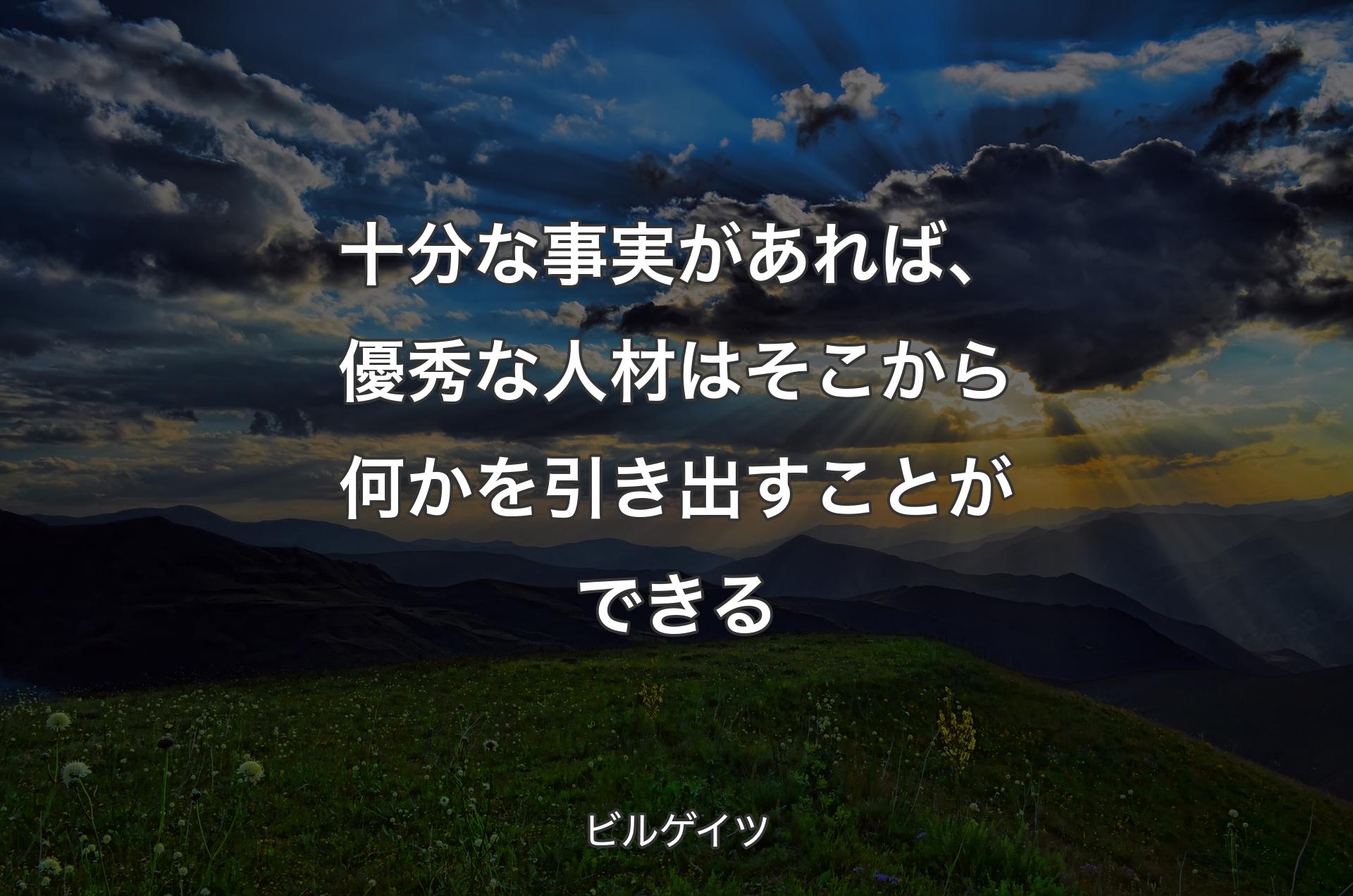 十分な事実があれば、優秀な人材はそこから何かを引き出すことができる - ビルゲイツ