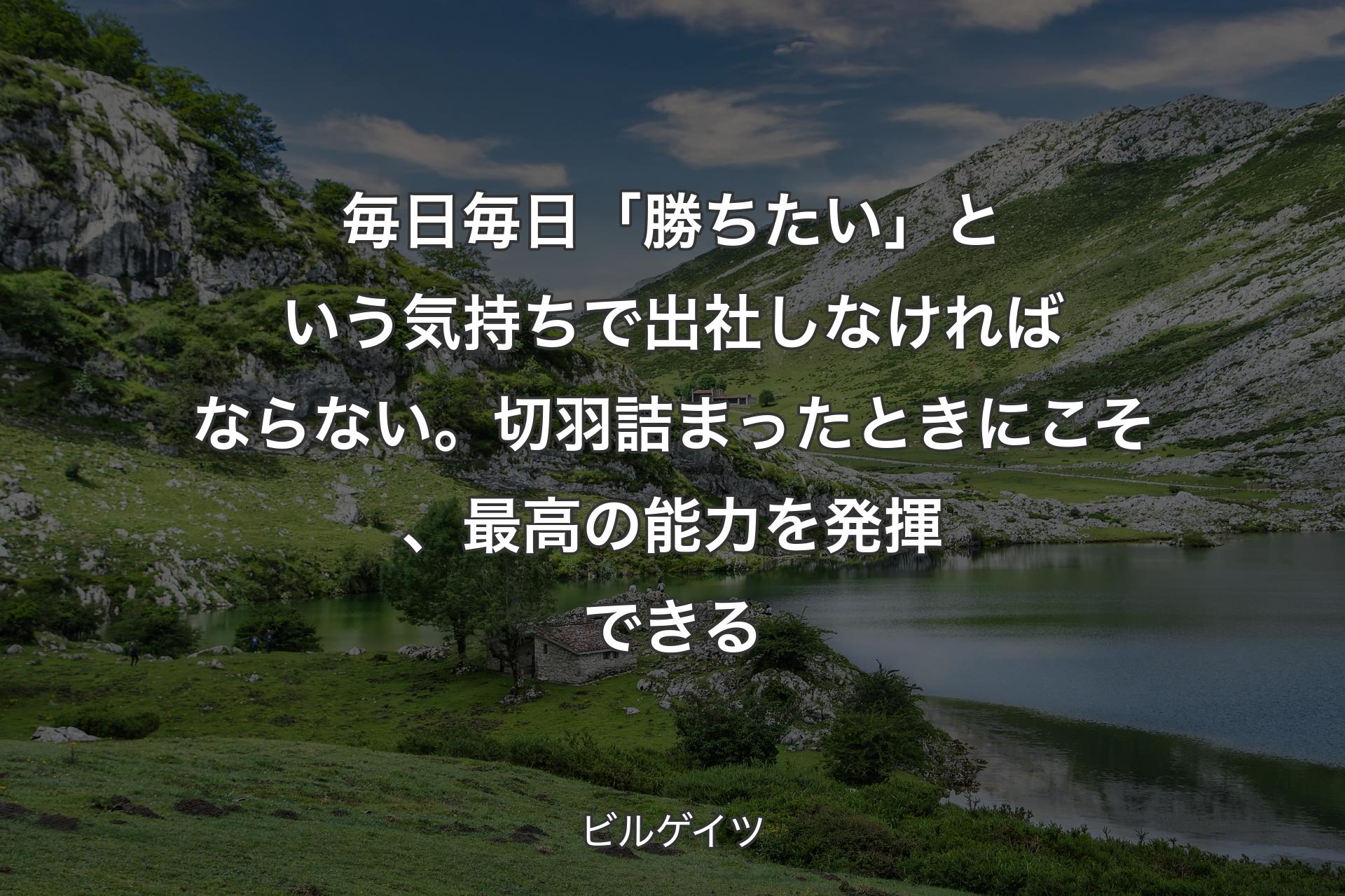 【背景1】毎日毎日「勝ちたい」という気持ちで出社しなければならない。切羽詰まったときにこそ、最高の能力を発揮できる - ビルゲイツ