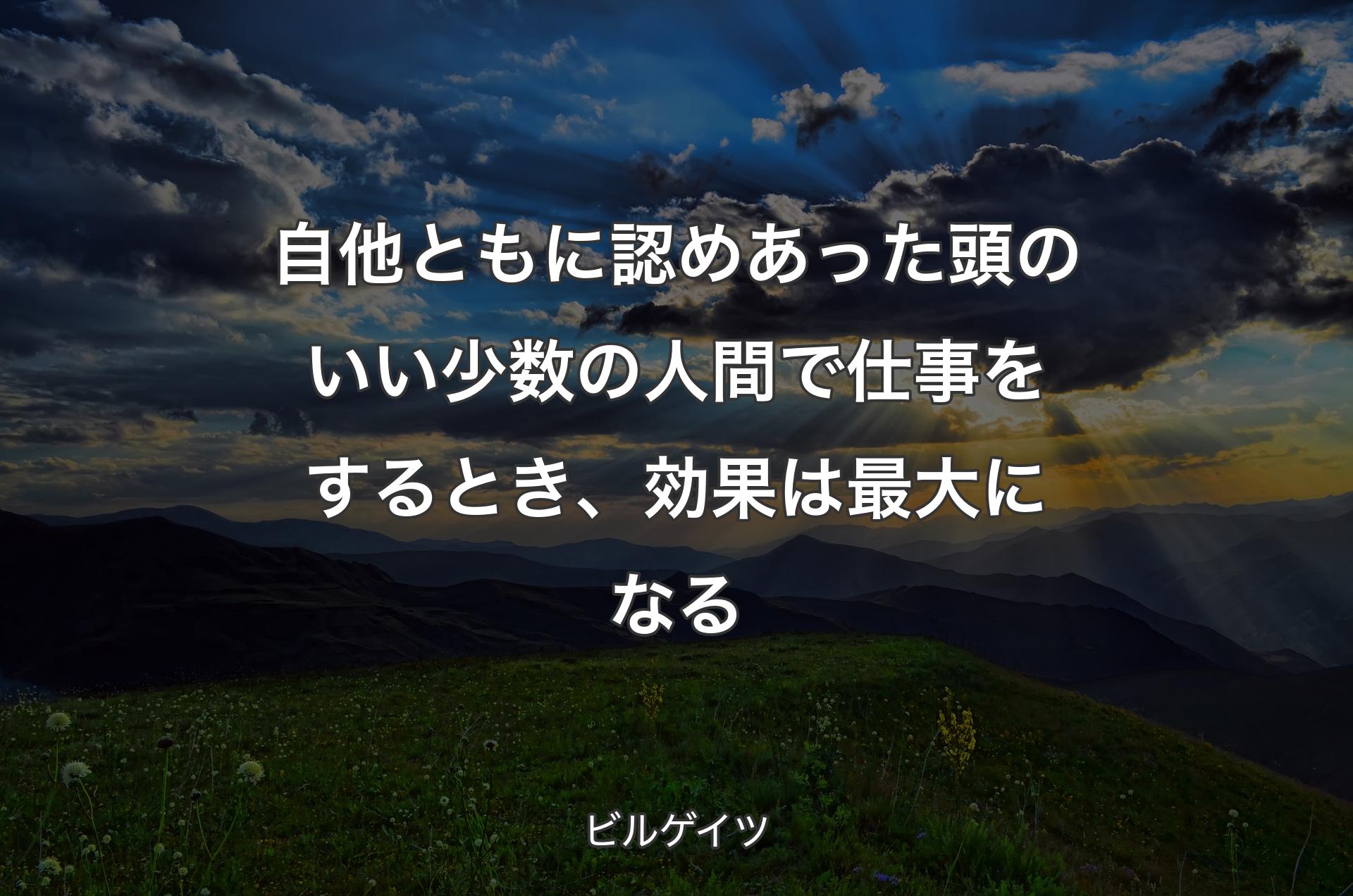 自他ともに認めあった頭のいい少数の��人間で仕事をするとき、効果は最大になる - ビルゲイツ