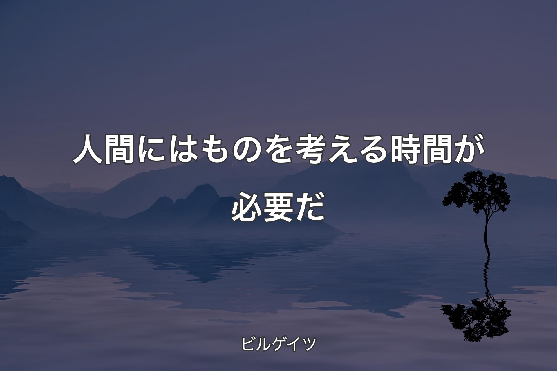 人間にはものを考える時間が必要だ - ビルゲイツ